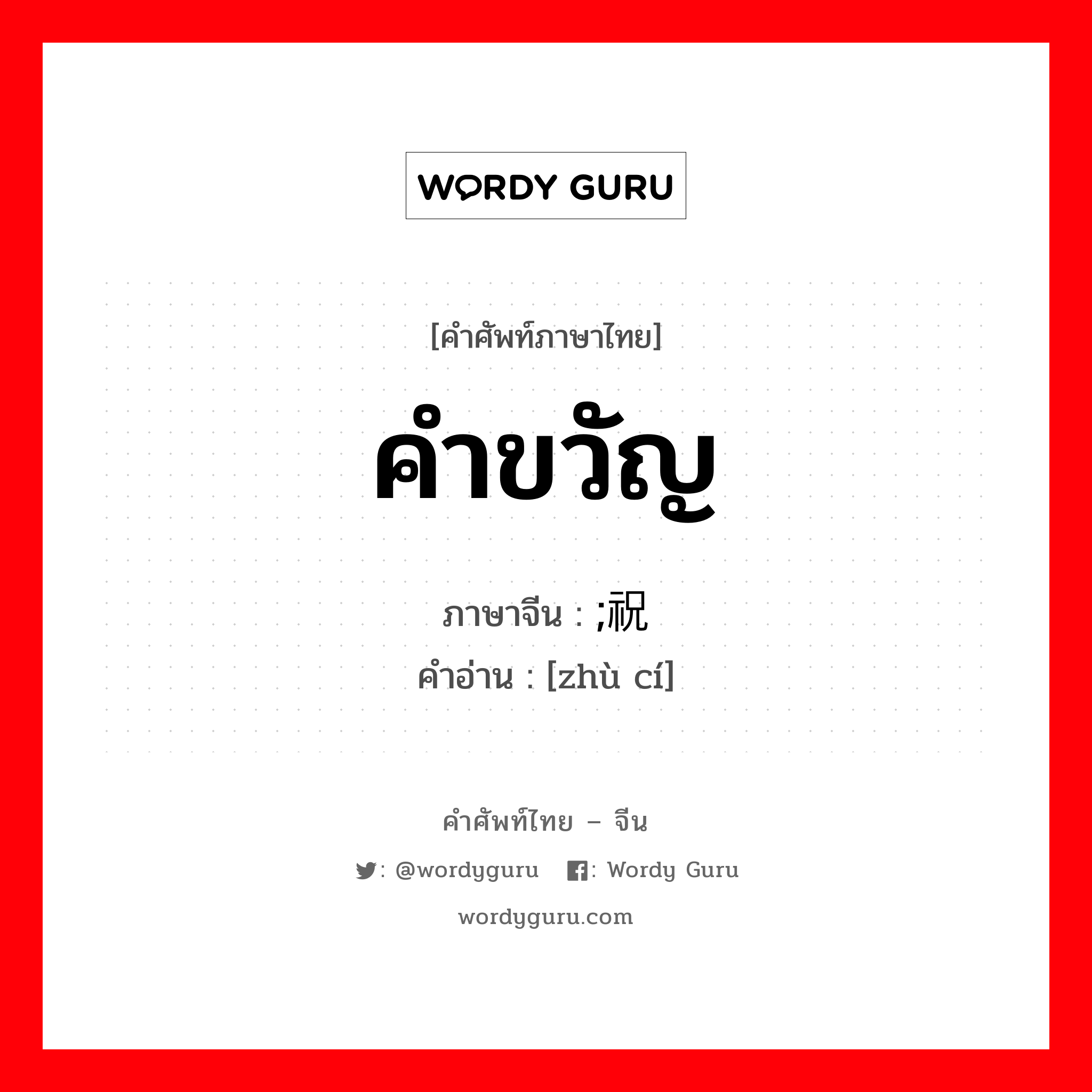 คำขวัญ ภาษาจีนคืออะไร, คำศัพท์ภาษาไทย - จีน คำขวัญ ภาษาจีน ;祝词 คำอ่าน [zhù cí]