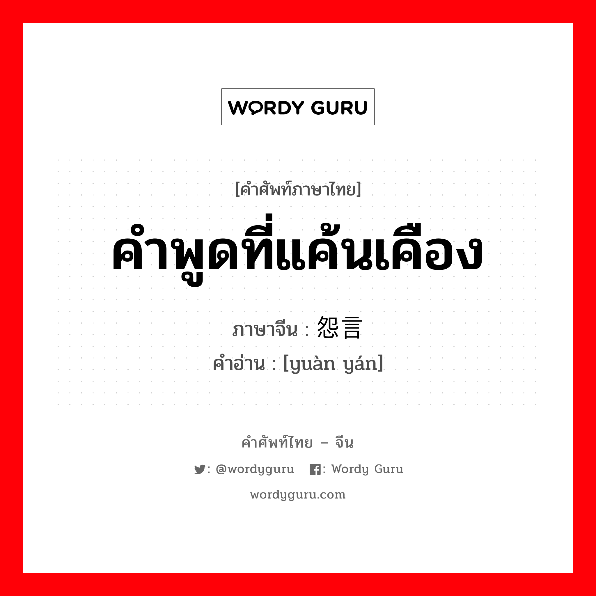 คำพูดที่แค้นเคือง ภาษาจีนคืออะไร, คำศัพท์ภาษาไทย - จีน คำพูดที่แค้นเคือง ภาษาจีน 怨言 คำอ่าน [yuàn yán]