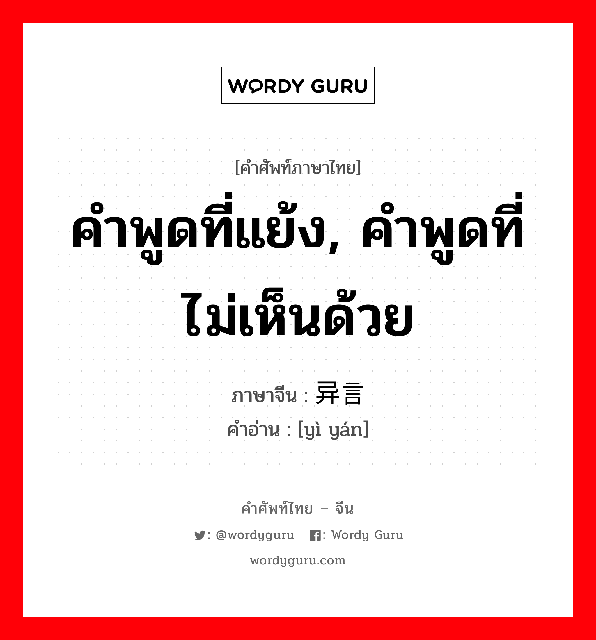 คำพูดที่แย้ง, คำพูดที่ไม่เห็นด้วย ภาษาจีนคืออะไร, คำศัพท์ภาษาไทย - จีน คำพูดที่แย้ง, คำพูดที่ไม่เห็นด้วย ภาษาจีน 异言 คำอ่าน [yì yán]