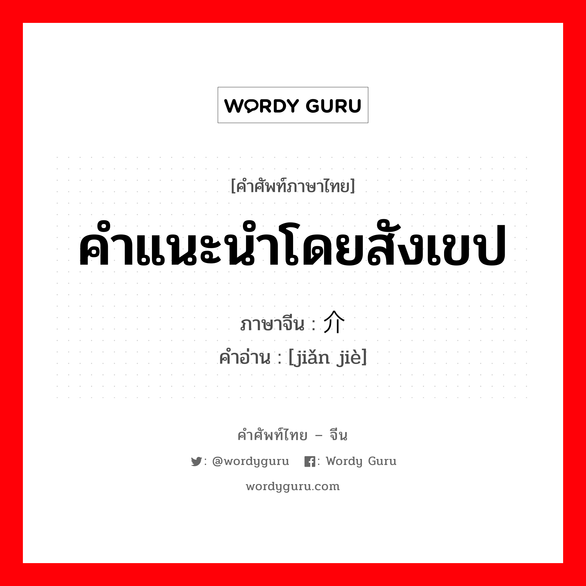 คำแนะนำโดยสังเขป ภาษาจีนคืออะไร, คำศัพท์ภาษาไทย - จีน คำแนะนำโดยสังเขป ภาษาจีน 简介 คำอ่าน [jiǎn jiè]