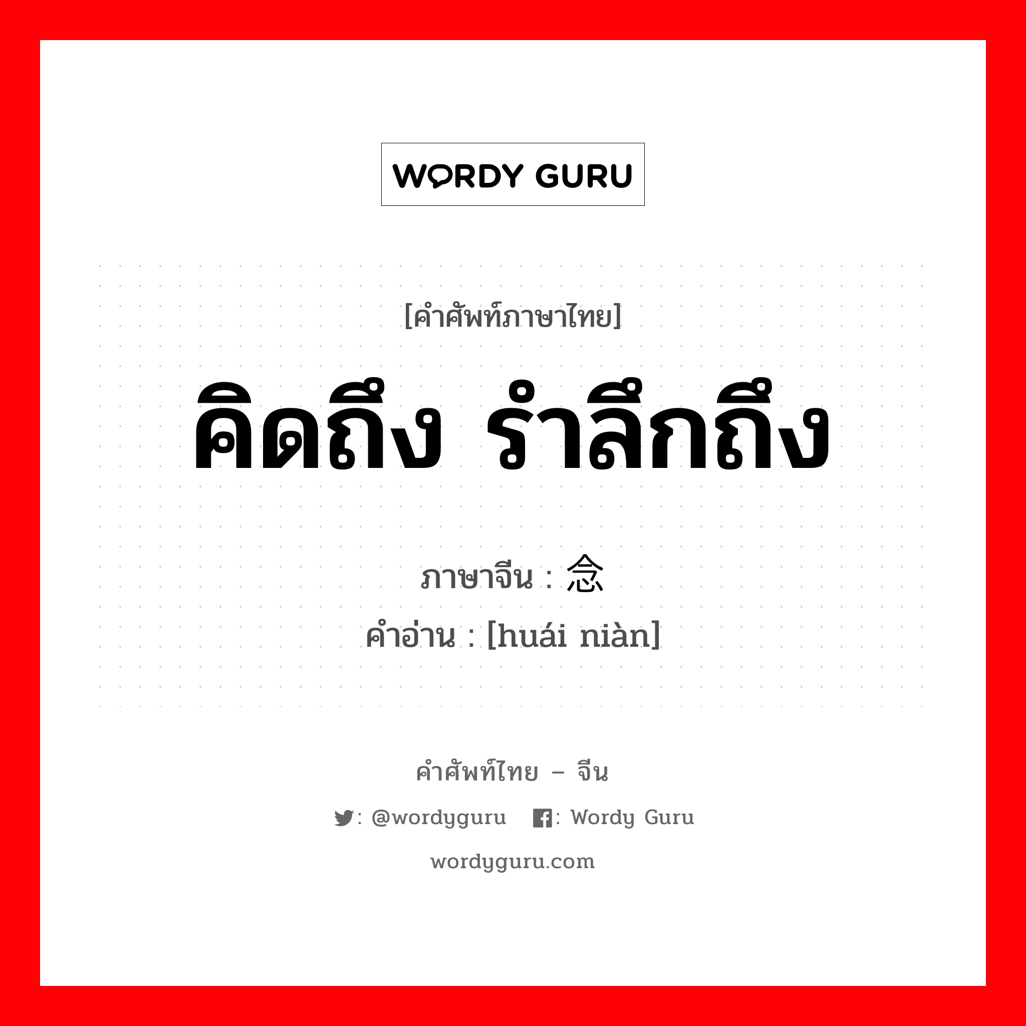 คิดถึง รำลึกถึง ภาษาจีนคืออะไร, คำศัพท์ภาษาไทย - จีน คิดถึง รำลึกถึง ภาษาจีน 怀念 คำอ่าน [huái niàn]