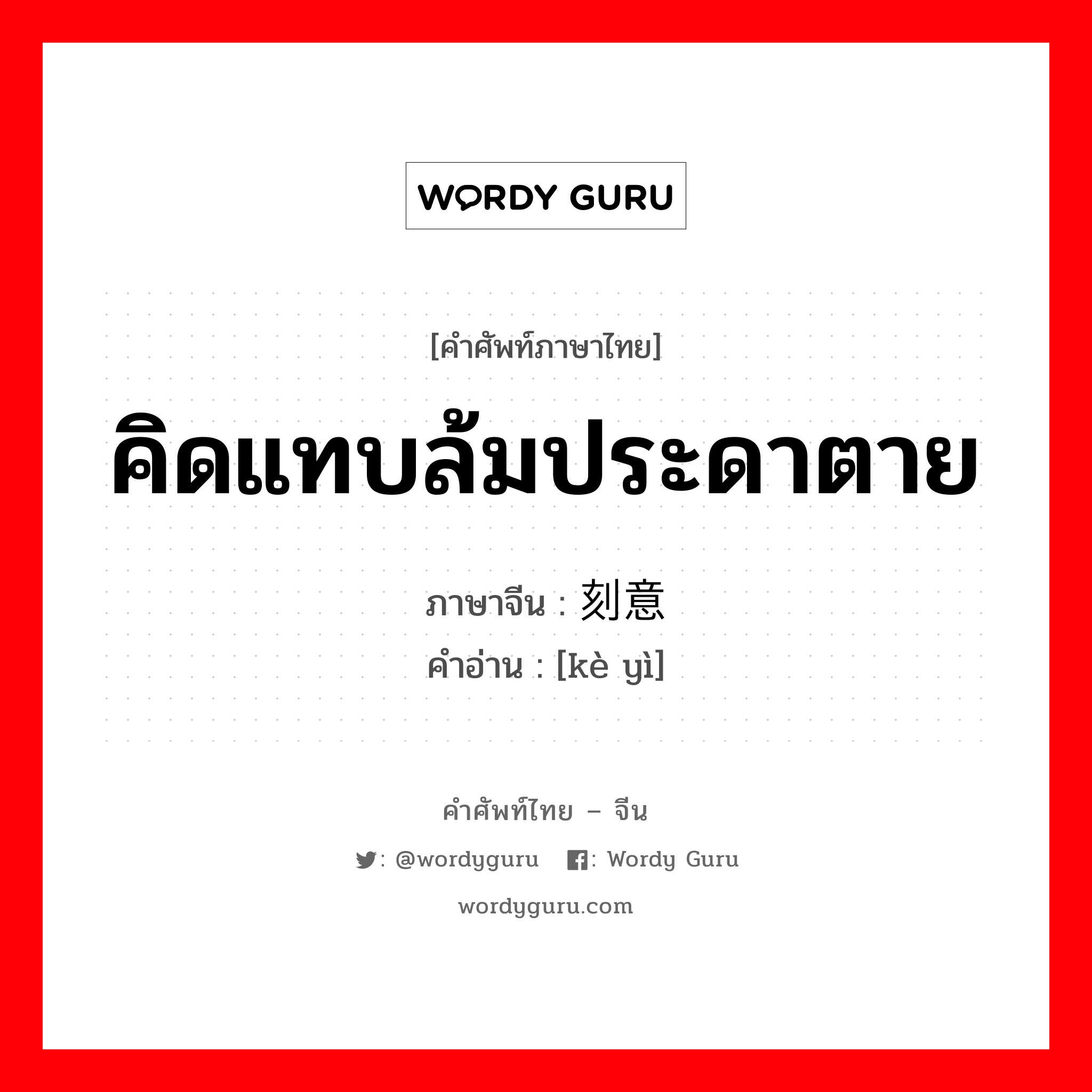 คิดแทบล้มประดาตาย ภาษาจีนคืออะไร, คำศัพท์ภาษาไทย - จีน คิดแทบล้มประดาตาย ภาษาจีน 刻意 คำอ่าน [kè yì]