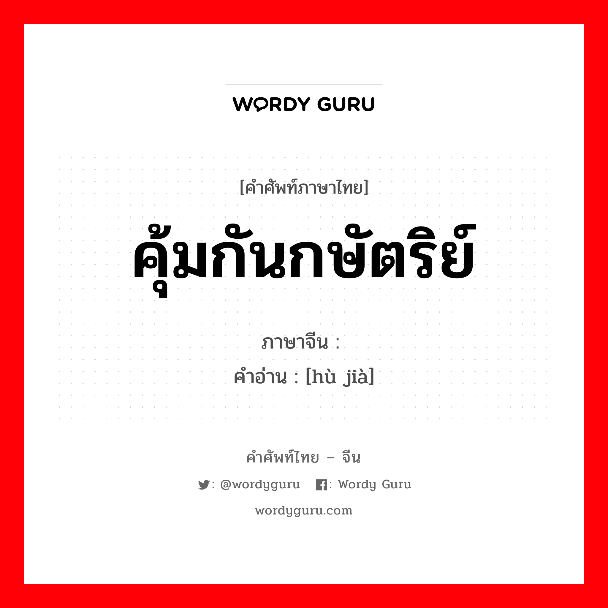 คุ้มกันกษัตริย์ ภาษาจีนคืออะไร, คำศัพท์ภาษาไทย - จีน คุ้มกันกษัตริย์ ภาษาจีน 护驾 คำอ่าน [hù jià]