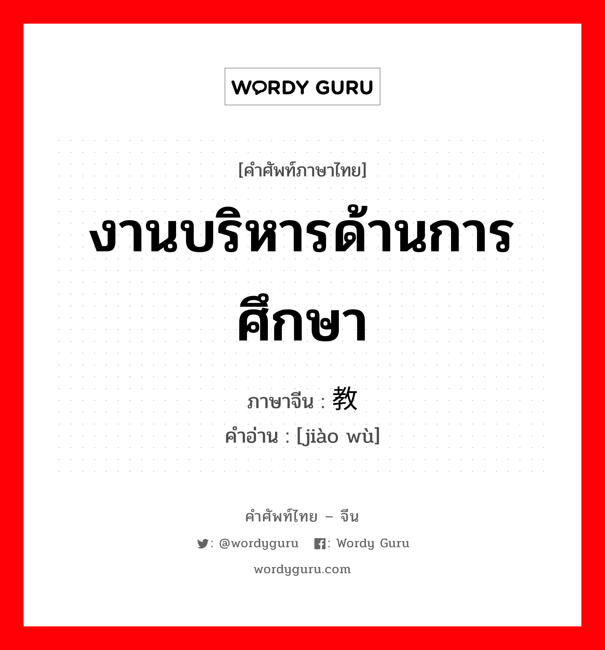 งานบริหารด้านการศึกษา ภาษาจีนคืออะไร, คำศัพท์ภาษาไทย - จีน งานบริหารด้านการศึกษา ภาษาจีน 教务 คำอ่าน [jiào wù]