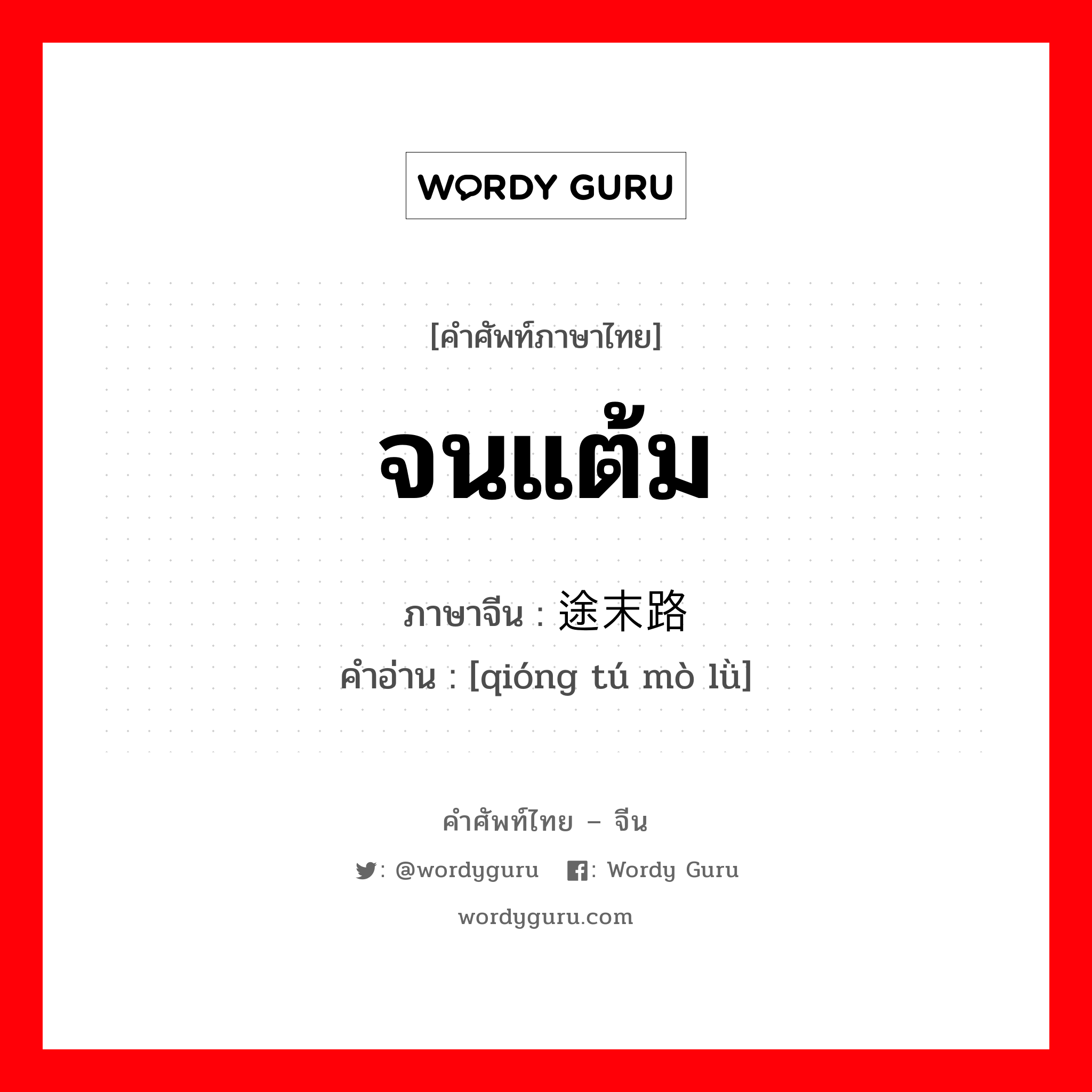 จนแต้ม ภาษาจีนคืออะไร, คำศัพท์ภาษาไทย - จีน จนแต้ม ภาษาจีน 穷途末路 คำอ่าน [qióng tú mò lǜ]