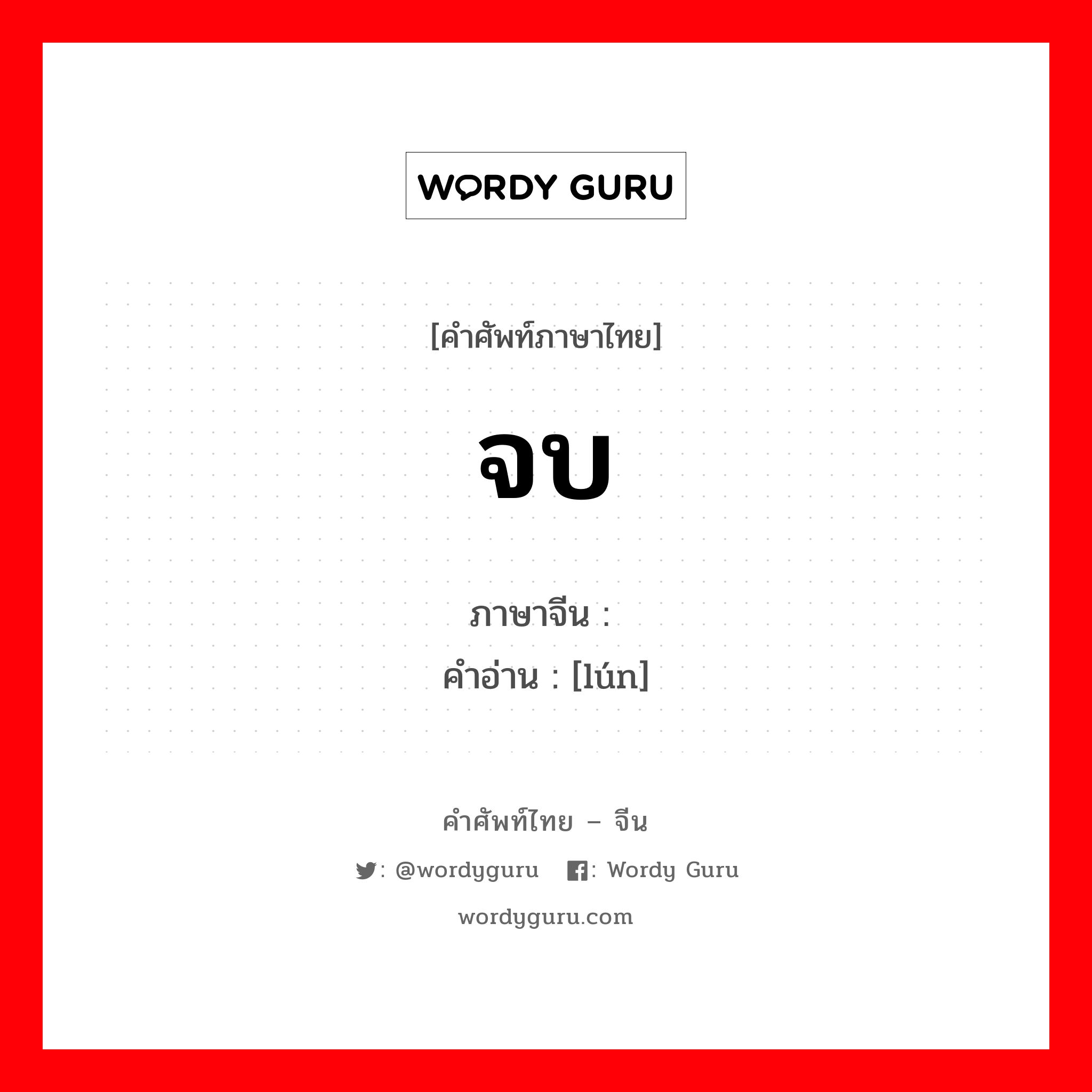 จบ ภาษาจีนคืออะไร, คำศัพท์ภาษาไทย - จีน จบ ภาษาจีน 轮 คำอ่าน [lún]