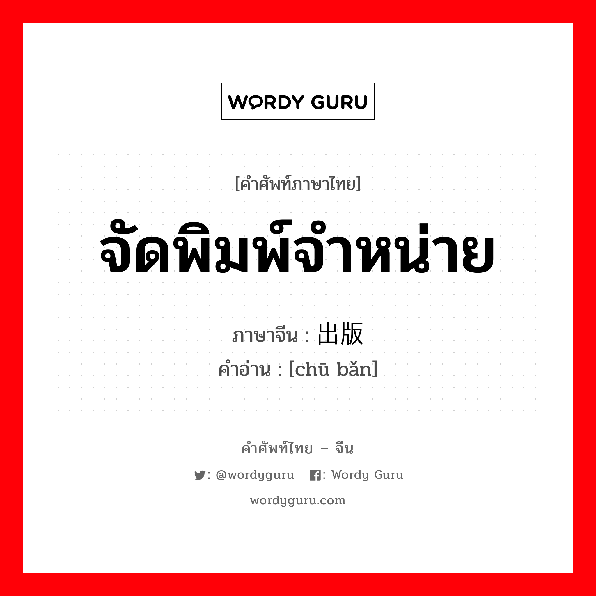 จัดพิมพ์จำหน่าย ภาษาจีนคืออะไร, คำศัพท์ภาษาไทย - จีน จัดพิมพ์จำหน่าย ภาษาจีน 出版 คำอ่าน [chū bǎn]