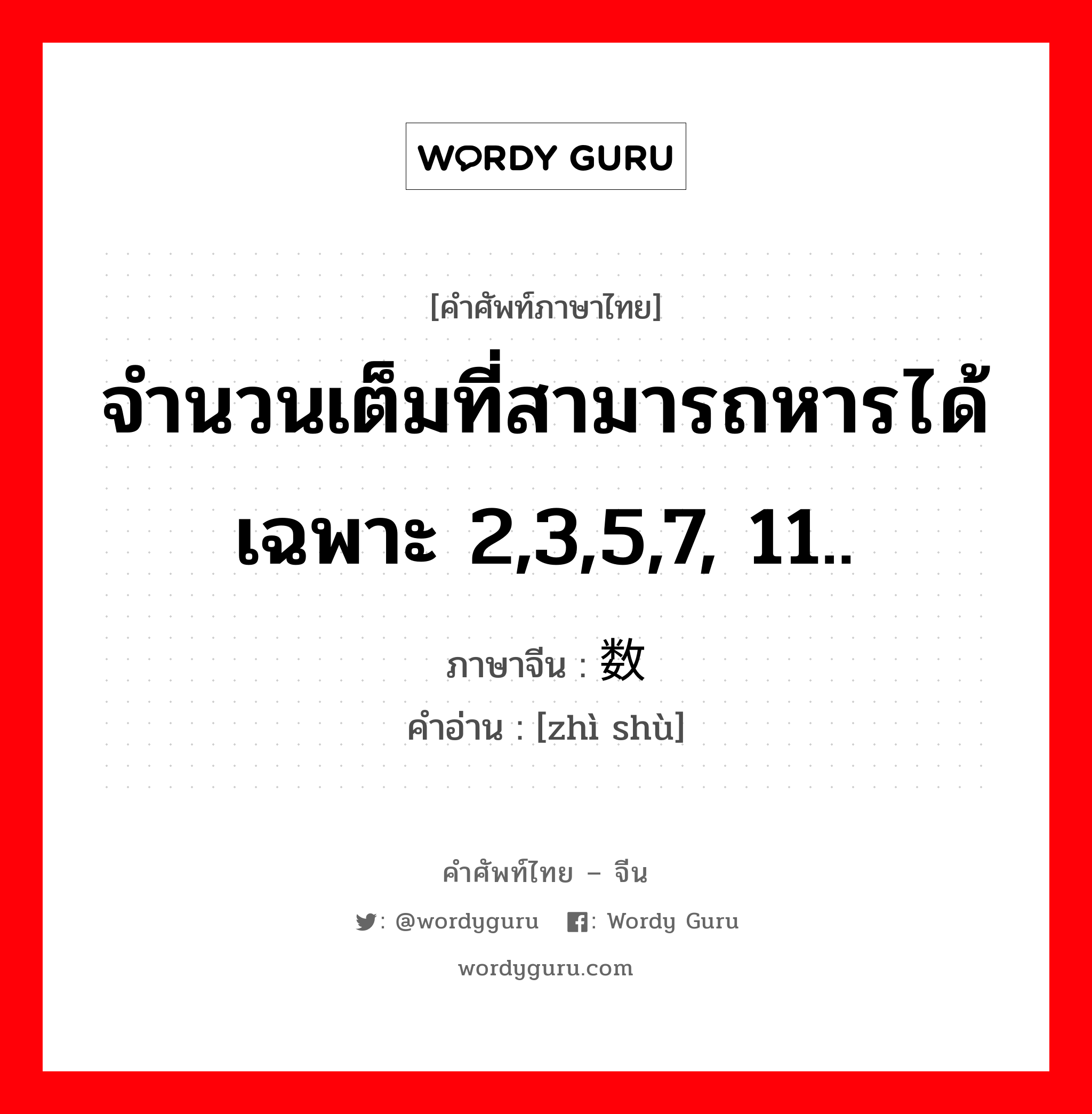 จำนวนเต็มที่สามารถหารได้เฉพาะ 2,3,5,7, 11.. ภาษาจีนคืออะไร, คำศัพท์ภาษาไทย - จีน จำนวนเต็มที่สามารถหารได้เฉพาะ 2,3,5,7, 11.. ภาษาจีน 质数 คำอ่าน [zhì shù]