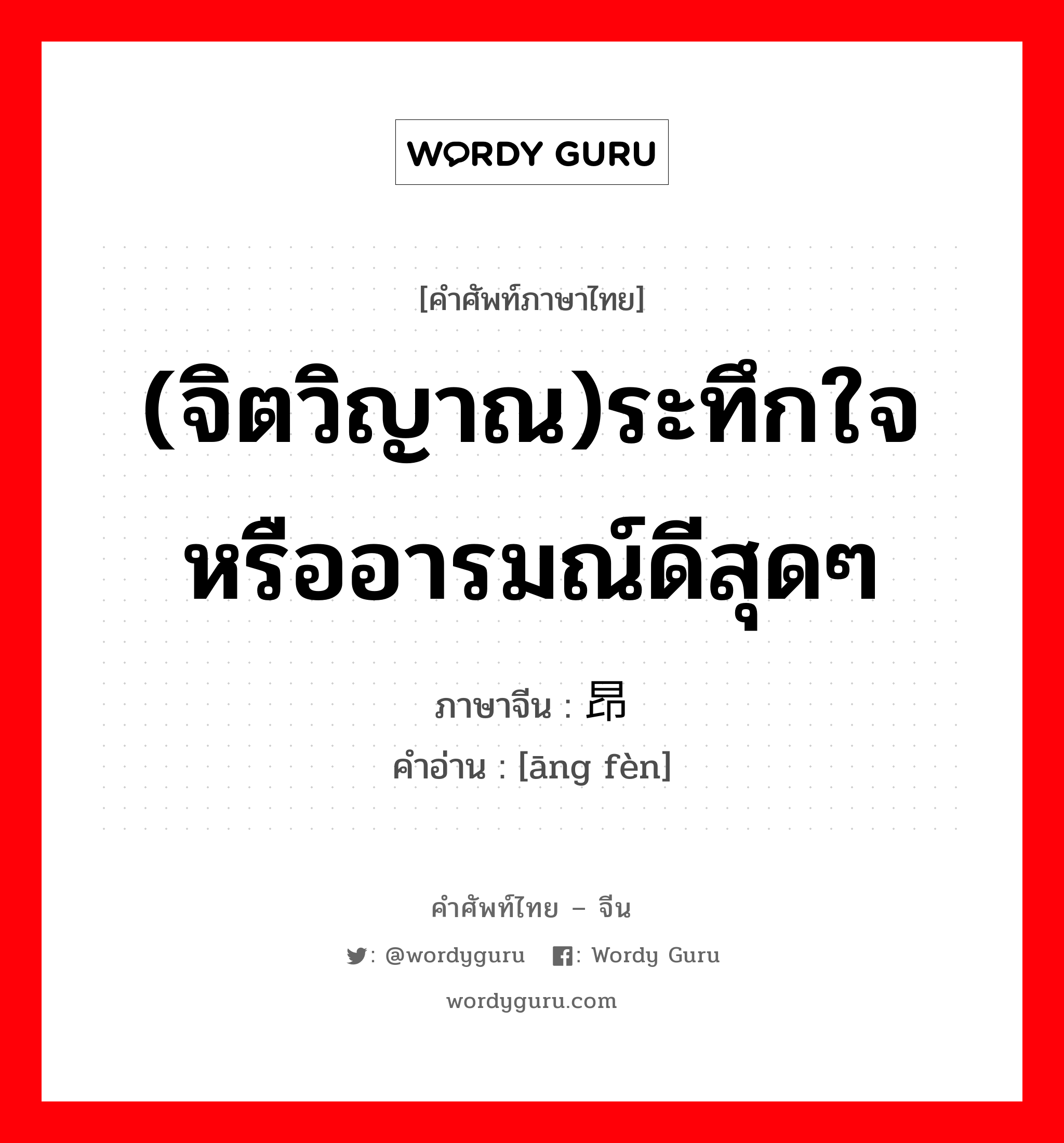 (จิตวิญาณ)ระทึกใจ หรืออารมณ์ดีสุดๆ ภาษาจีนคืออะไร, คำศัพท์ภาษาไทย - จีน (จิตวิญาณ)ระทึกใจ หรืออารมณ์ดีสุดๆ ภาษาจีน 昂奋 คำอ่าน [āng fèn]