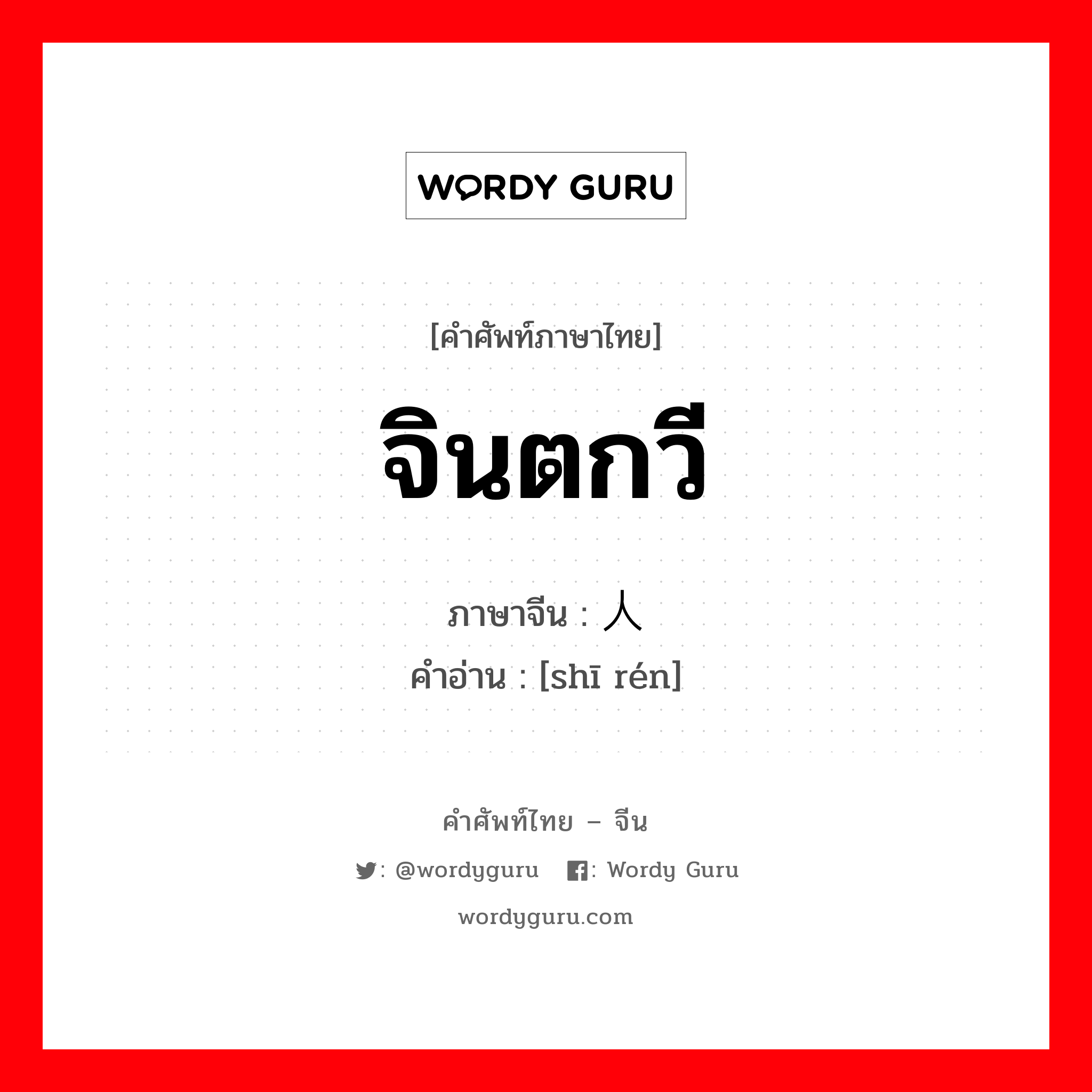 จินตกวี ภาษาจีนคืออะไร, คำศัพท์ภาษาไทย - จีน จินตกวี ภาษาจีน 诗人 คำอ่าน [shī rén]