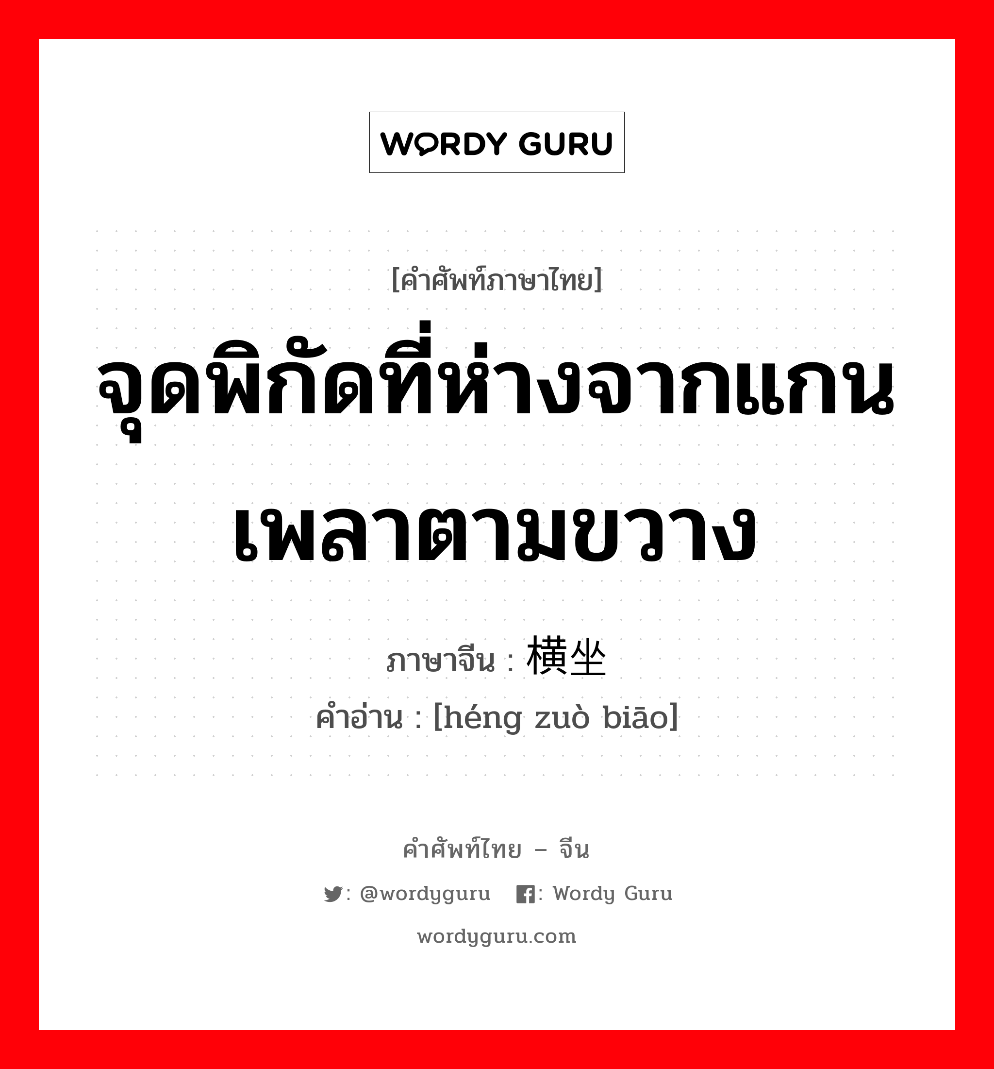 จุดพิกัดที่ห่างจากแกนเพลาตามขวาง ภาษาจีนคืออะไร, คำศัพท์ภาษาไทย - จีน จุดพิกัดที่ห่างจากแกนเพลาตามขวาง ภาษาจีน 横坐标 คำอ่าน [héng zuò biāo]