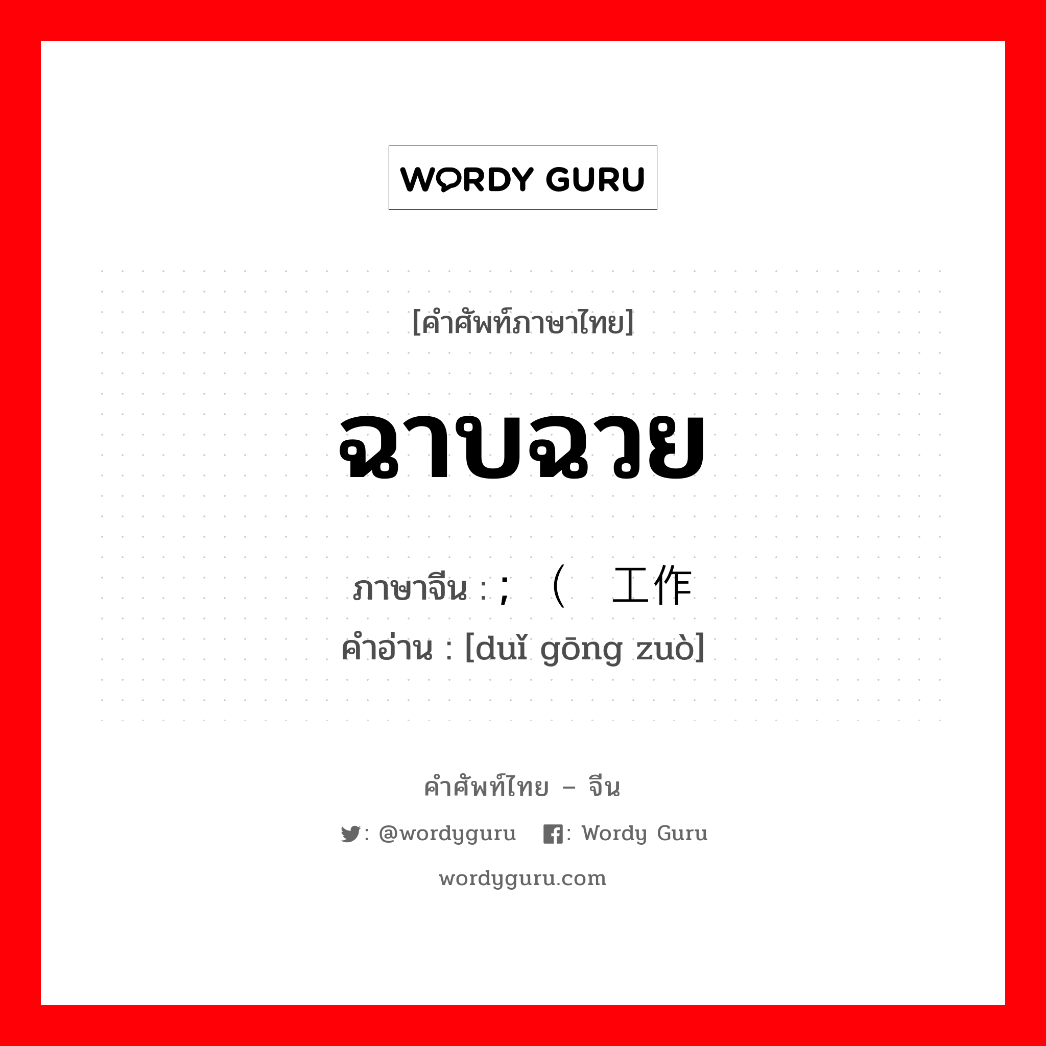 ฉาบฉวย ภาษาจีนคืออะไร, คำศัพท์ภาษาไทย - จีน ฉาบฉวย ภาษาจีน ; （对工作 คำอ่าน [duǐ gōng zuò]