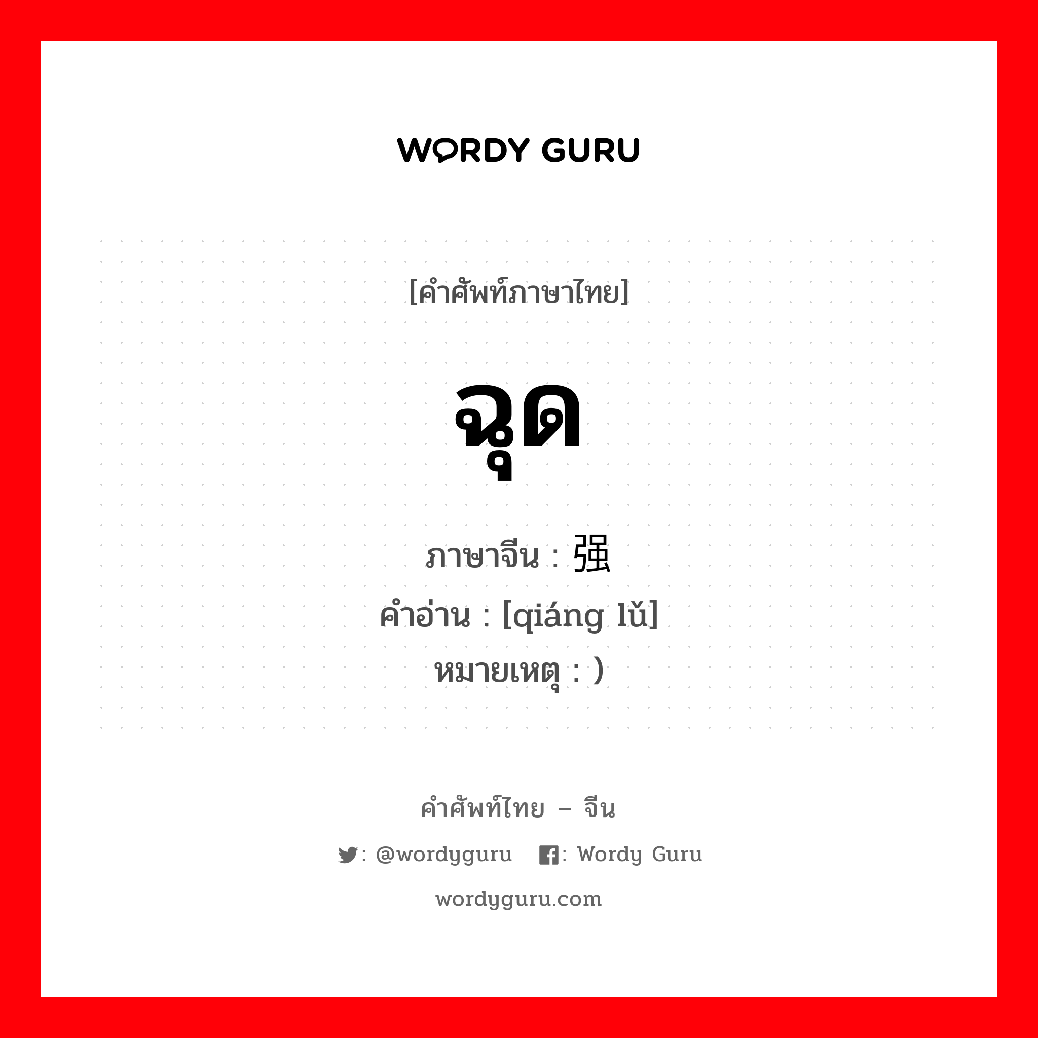 ฉุด ภาษาจีนคืออะไร, คำศัพท์ภาษาไทย - จีน ฉุด ภาษาจีน 强掳 คำอ่าน [qiáng lǔ] หมายเหตุ )