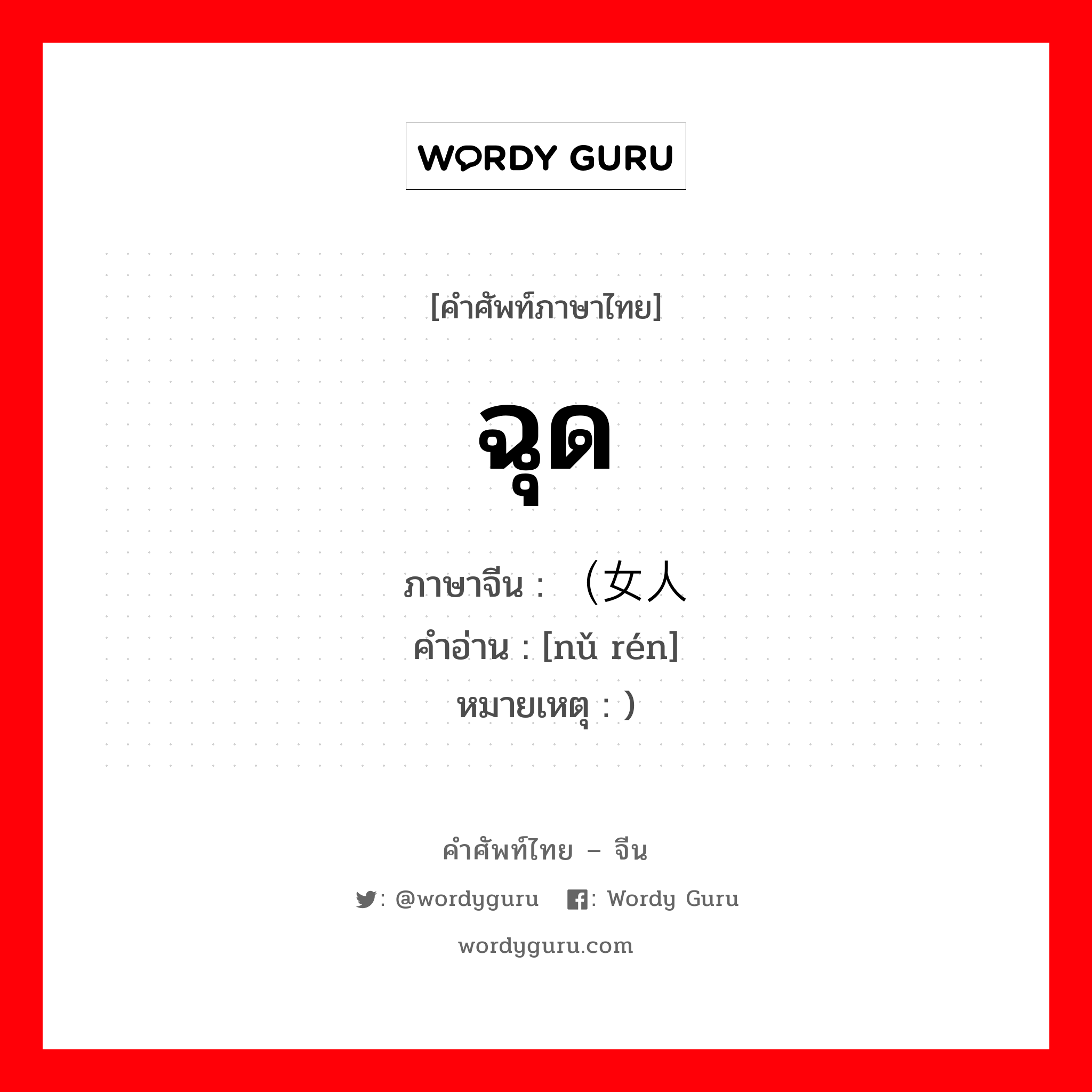 ฉุด ภาษาจีนคืออะไร, คำศัพท์ภาษาไทย - จีน ฉุด ภาษาจีน （女人 คำอ่าน [nǔ rén] หมายเหตุ )