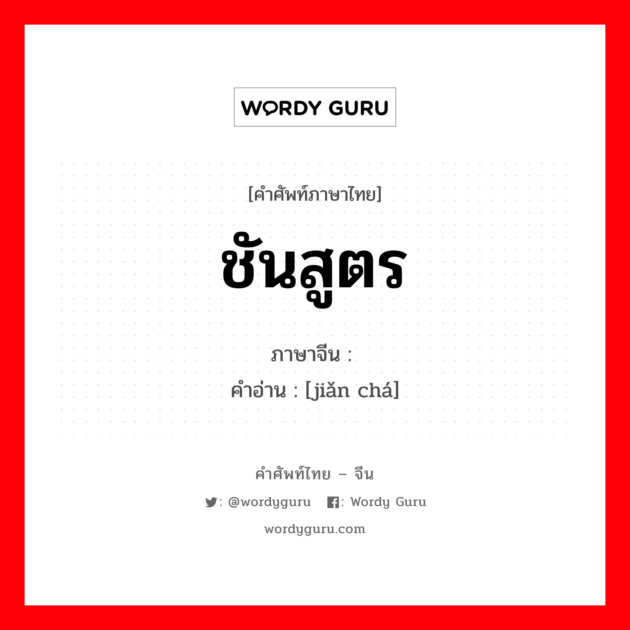 ชันสูตร ภาษาจีนคืออะไร, คำศัพท์ภาษาไทย - จีน ชันสูตร ภาษาจีน 检查 คำอ่าน [jiǎn chá]