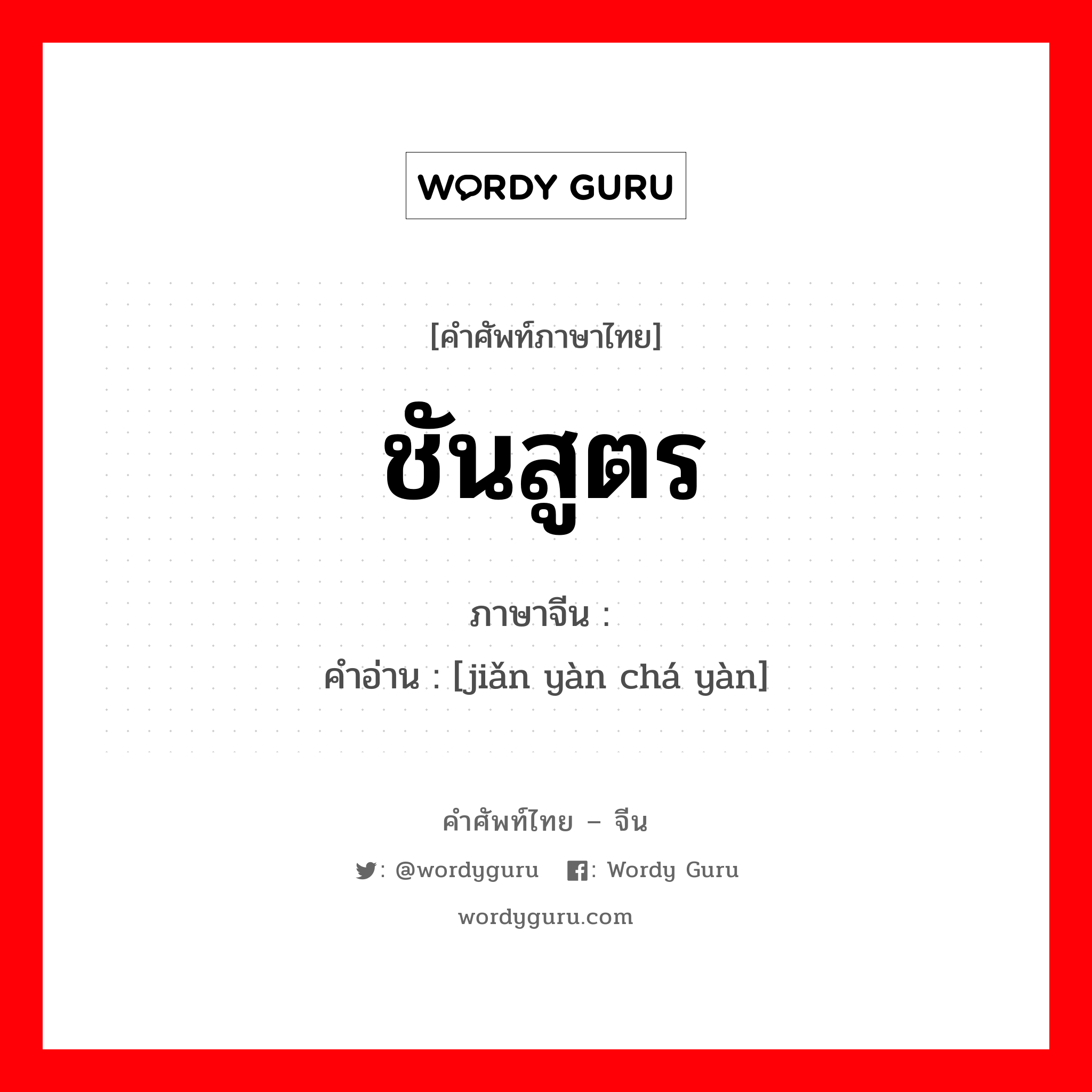 ชันสูตร ภาษาจีนคืออะไร, คำศัพท์ภาษาไทย - จีน ชันสูตร ภาษาจีน 检验查验 คำอ่าน [jiǎn yàn chá yàn]