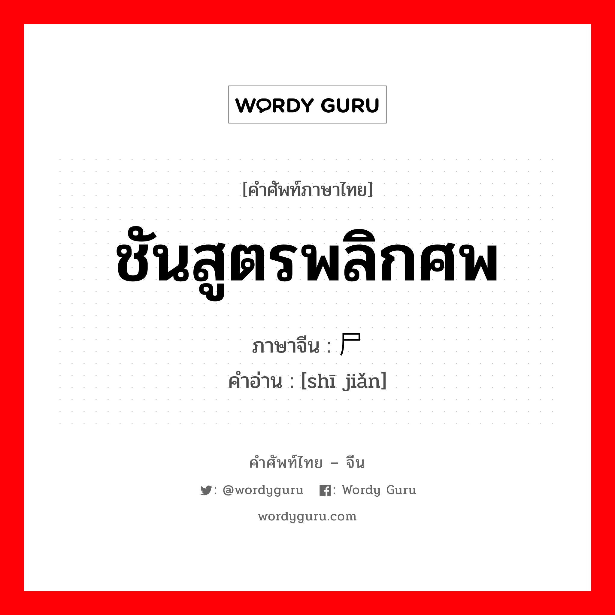 ชันสูตรพลิกศพ ภาษาจีนคืออะไร, คำศัพท์ภาษาไทย - จีน ชันสูตรพลิกศพ ภาษาจีน 尸检 คำอ่าน [shī jiǎn]