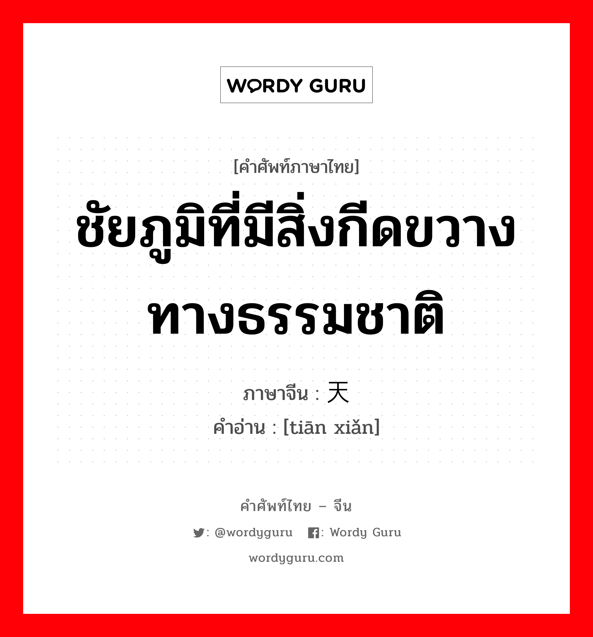 ชัยภูมิที่มีสิ่งกีดขวางทางธรรมชาติ ภาษาจีนคืออะไร, คำศัพท์ภาษาไทย - จีน ชัยภูมิที่มีสิ่งกีดขวางทางธรรมชาติ ภาษาจีน 天险 คำอ่าน [tiān xiǎn]