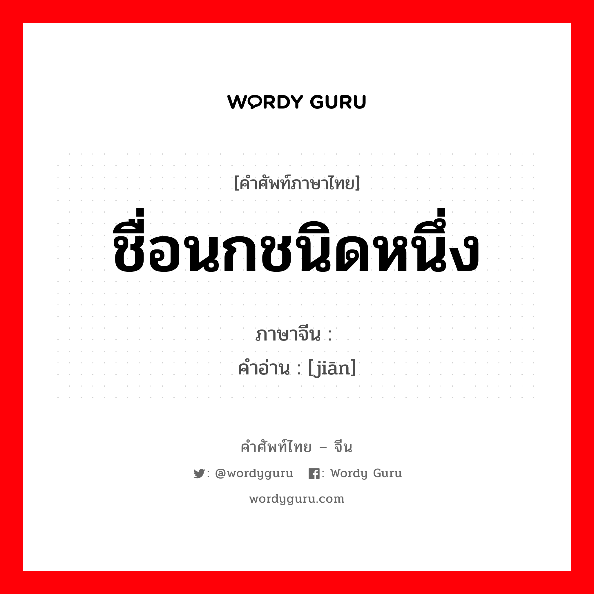 ชื่อนกชนิดหนึ่ง ภาษาจีนคืออะไร, คำศัพท์ภาษาไทย - จีน ชื่อนกชนิดหนึ่ง ภาษาจีน 鹣 คำอ่าน [jiān]