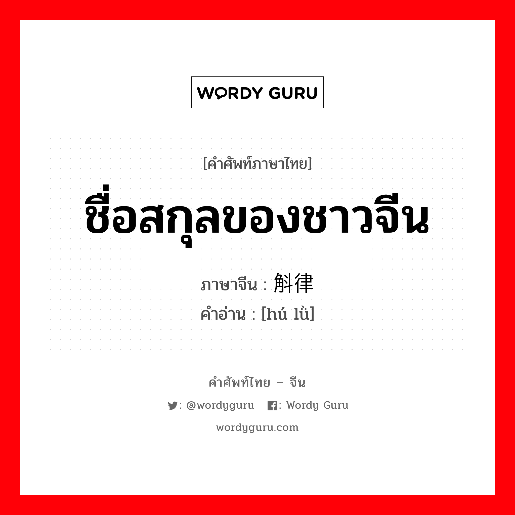 ชื่อสกุลของชาวจีน ภาษาจีนคืออะไร, คำศัพท์ภาษาไทย - จีน ชื่อสกุลของชาวจีน ภาษาจีน 斛律 คำอ่าน [hú lǜ]