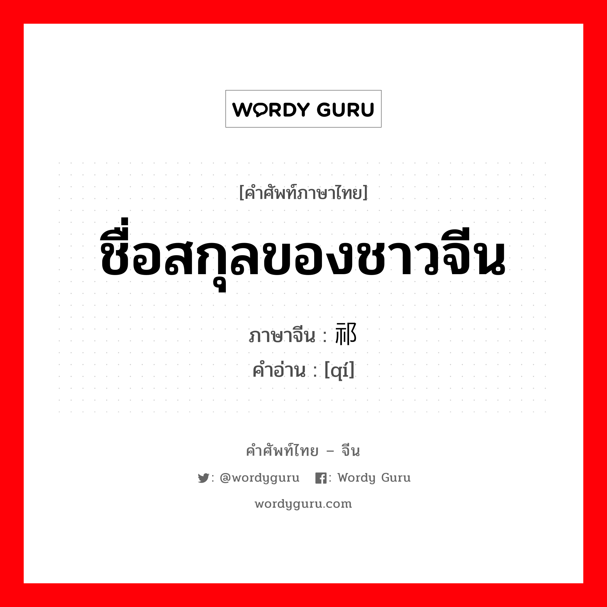 ชื่อสกุลของชาวจีน ภาษาจีนคืออะไร, คำศัพท์ภาษาไทย - จีน ชื่อสกุลของชาวจีน ภาษาจีน 祁 คำอ่าน [qí]