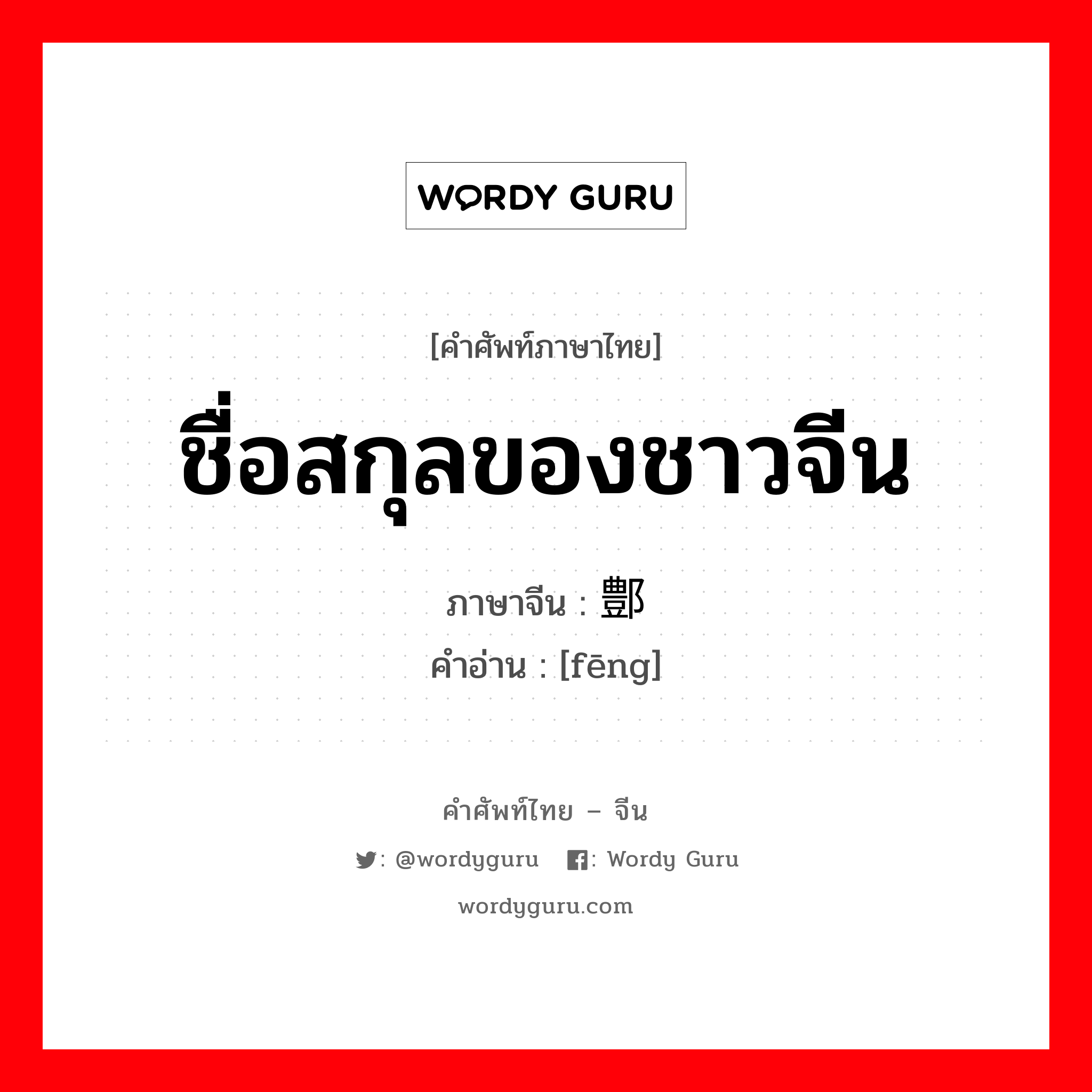 ชื่อสกุลของชาวจีน ภาษาจีนคืออะไร, คำศัพท์ภาษาไทย - จีน ชื่อสกุลของชาวจีน ภาษาจีน 鄷 คำอ่าน [fēng]