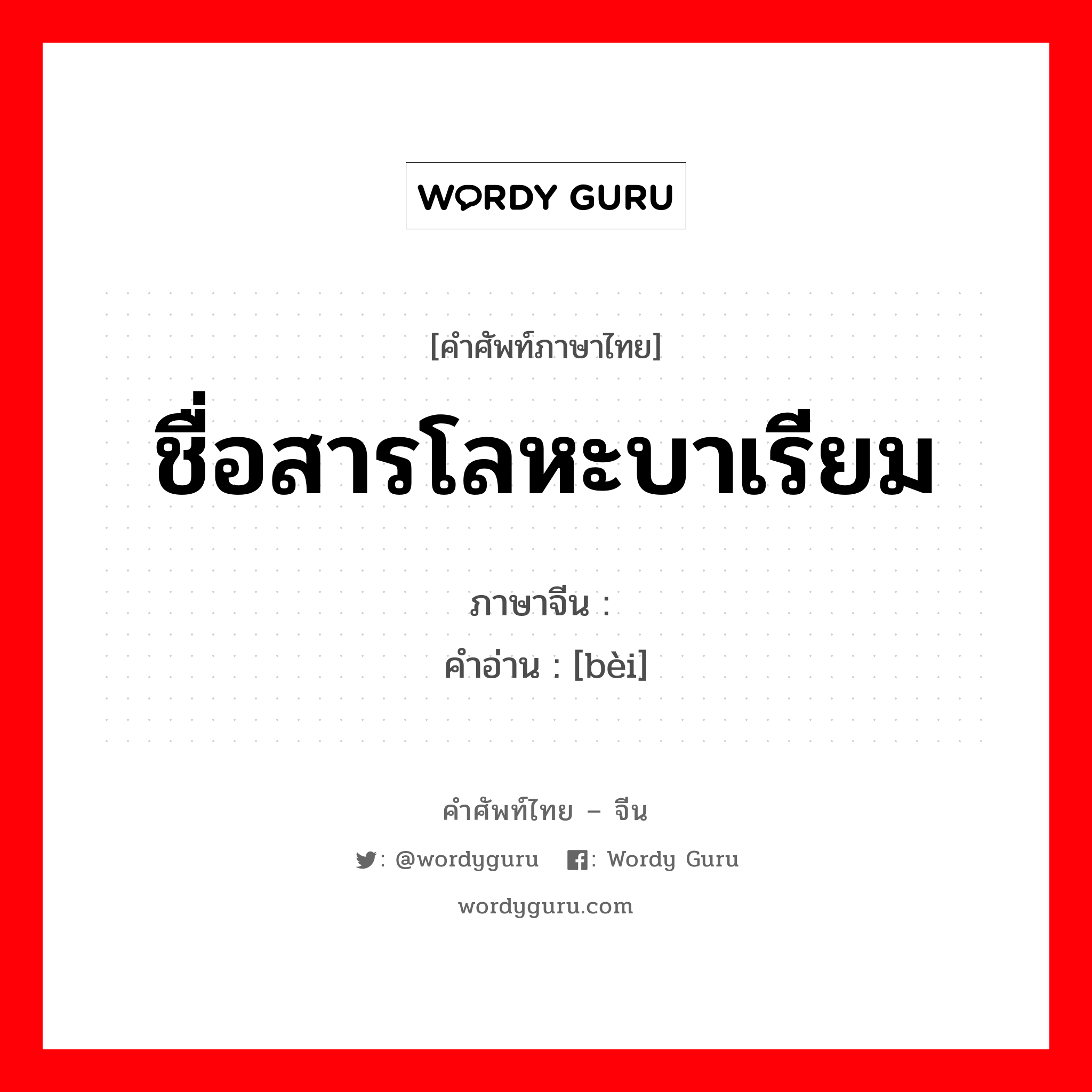 ชื่อสารโลหะบาเรียม ภาษาจีนคืออะไร, คำศัพท์ภาษาไทย - จีน ชื่อสารโลหะบาเรียม ภาษาจีน 钡 คำอ่าน [bèi]