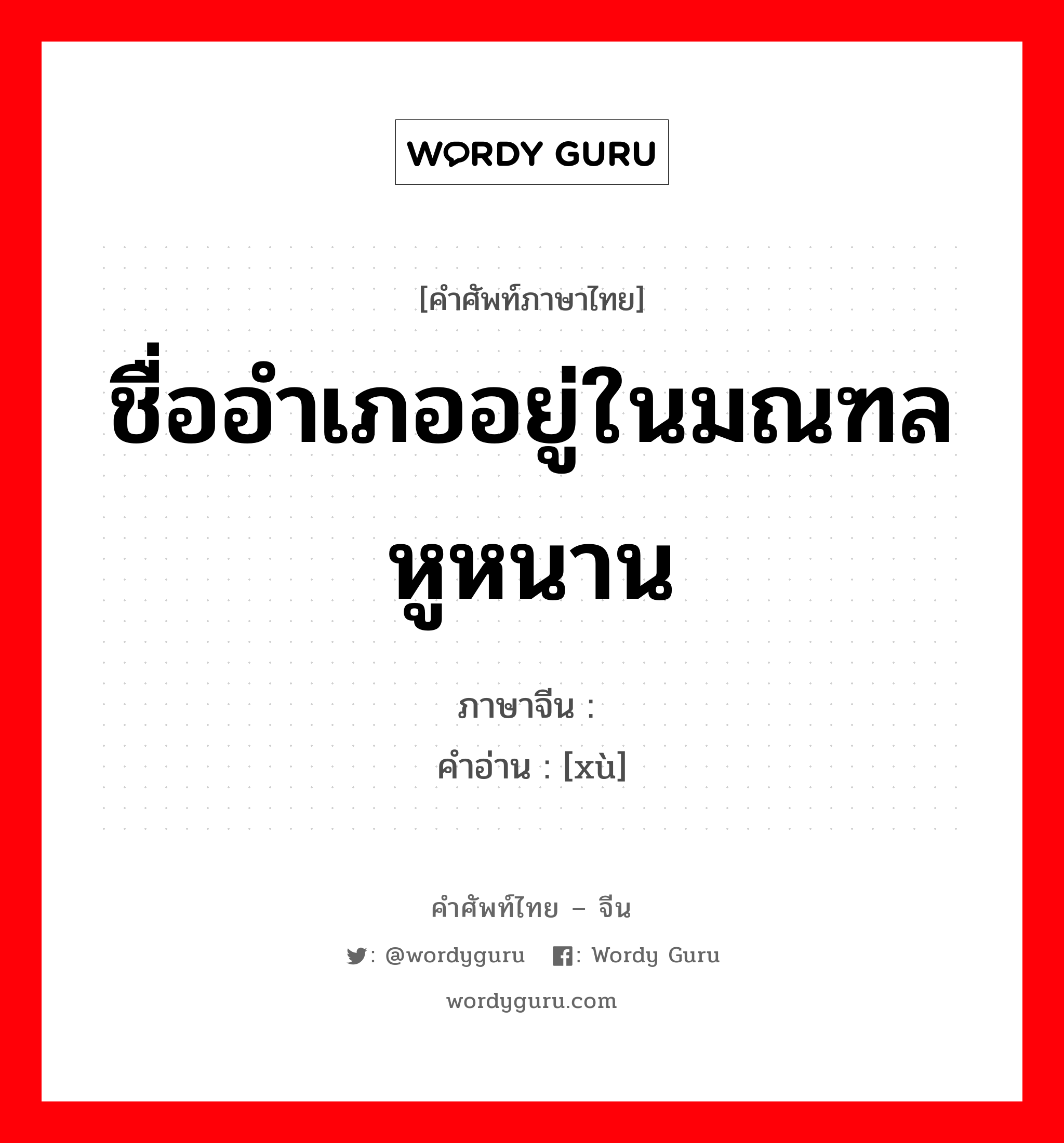 ชื่ออำเภออยู่ในมณฑลหูหนาน ภาษาจีนคืออะไร, คำศัพท์ภาษาไทย - จีน ชื่ออำเภออยู่ในมณฑลหูหนาน ภาษาจีน 溆 คำอ่าน [xù]