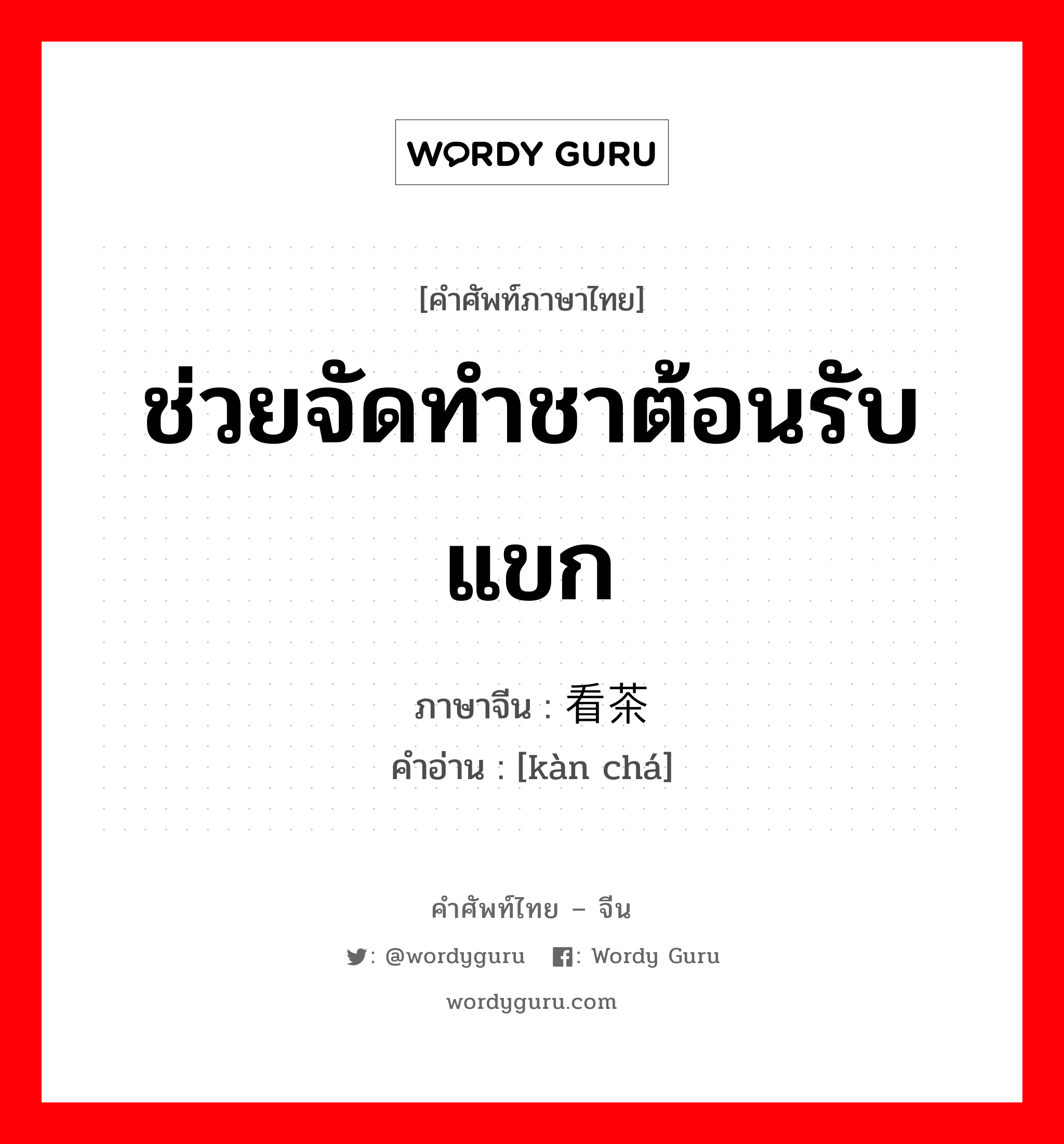 ช่วยจัดทำชาต้อนรับแขก ภาษาจีนคืออะไร, คำศัพท์ภาษาไทย - จีน ช่วยจัดทำชาต้อนรับแขก ภาษาจีน 看茶 คำอ่าน [kàn chá]