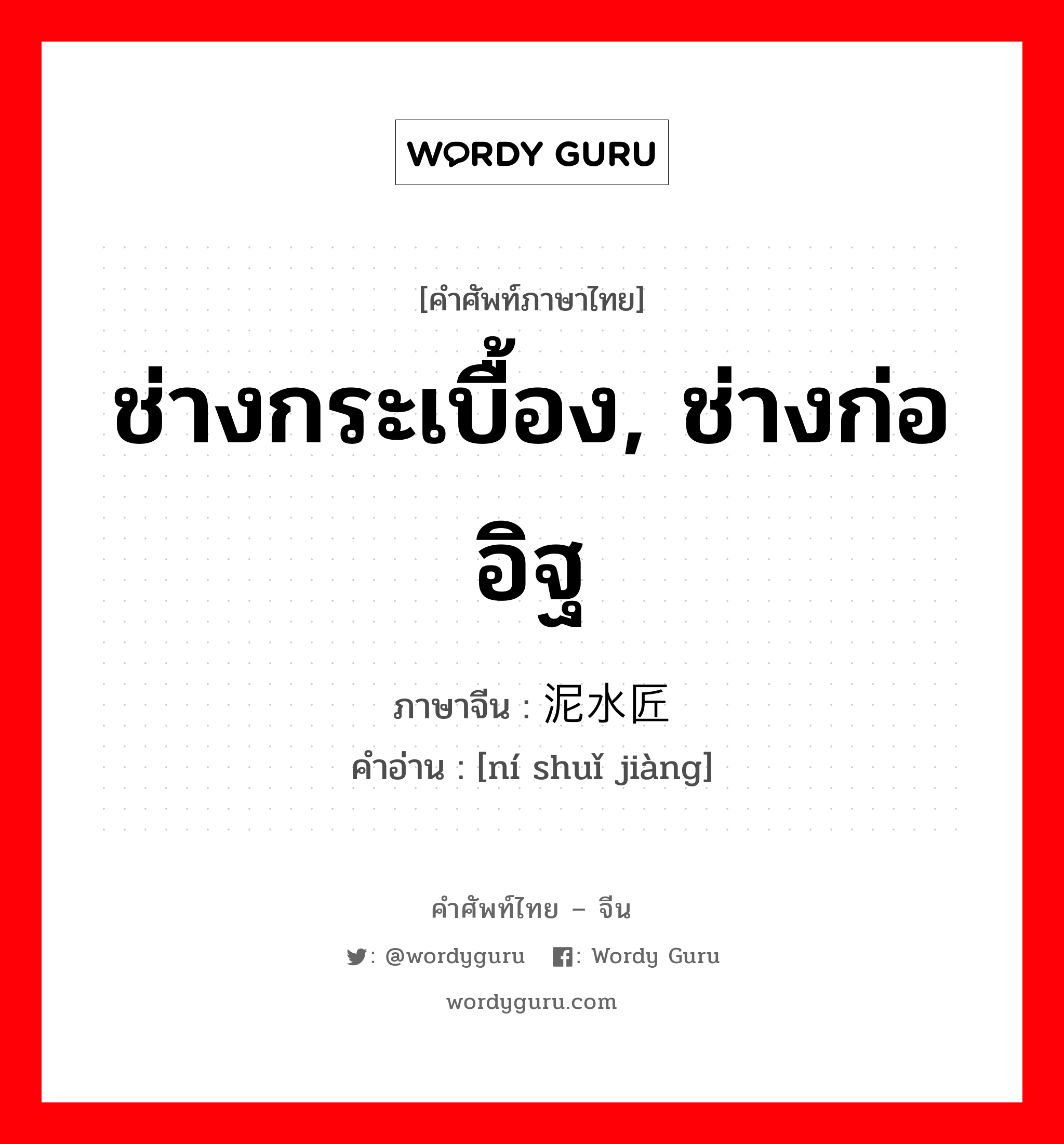 ช่างกระเบื้อง, ช่างก่ออิฐ ภาษาจีนคืออะไร, คำศัพท์ภาษาไทย - จีน ช่างกระเบื้อง, ช่างก่ออิฐ ภาษาจีน 泥水匠 คำอ่าน [ní shuǐ jiàng]