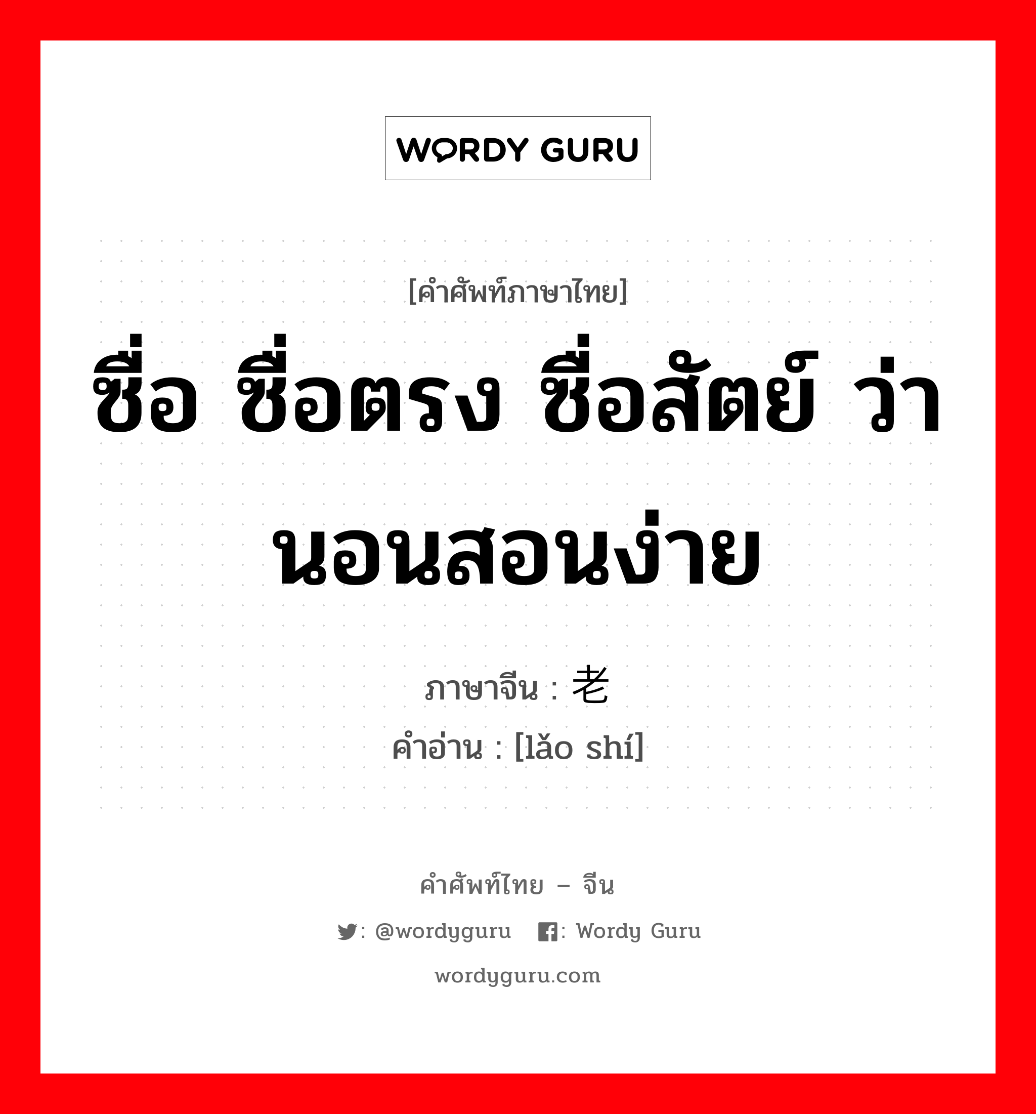 ซื่อ ซื่อตรง ซื่อสัตย์ ว่านอนสอนง่าย ภาษาจีนคืออะไร, คำศัพท์ภาษาไทย - จีน ซื่อ ซื่อตรง ซื่อสัตย์ ว่านอนสอนง่าย ภาษาจีน 老实 คำอ่าน [lǎo shí]