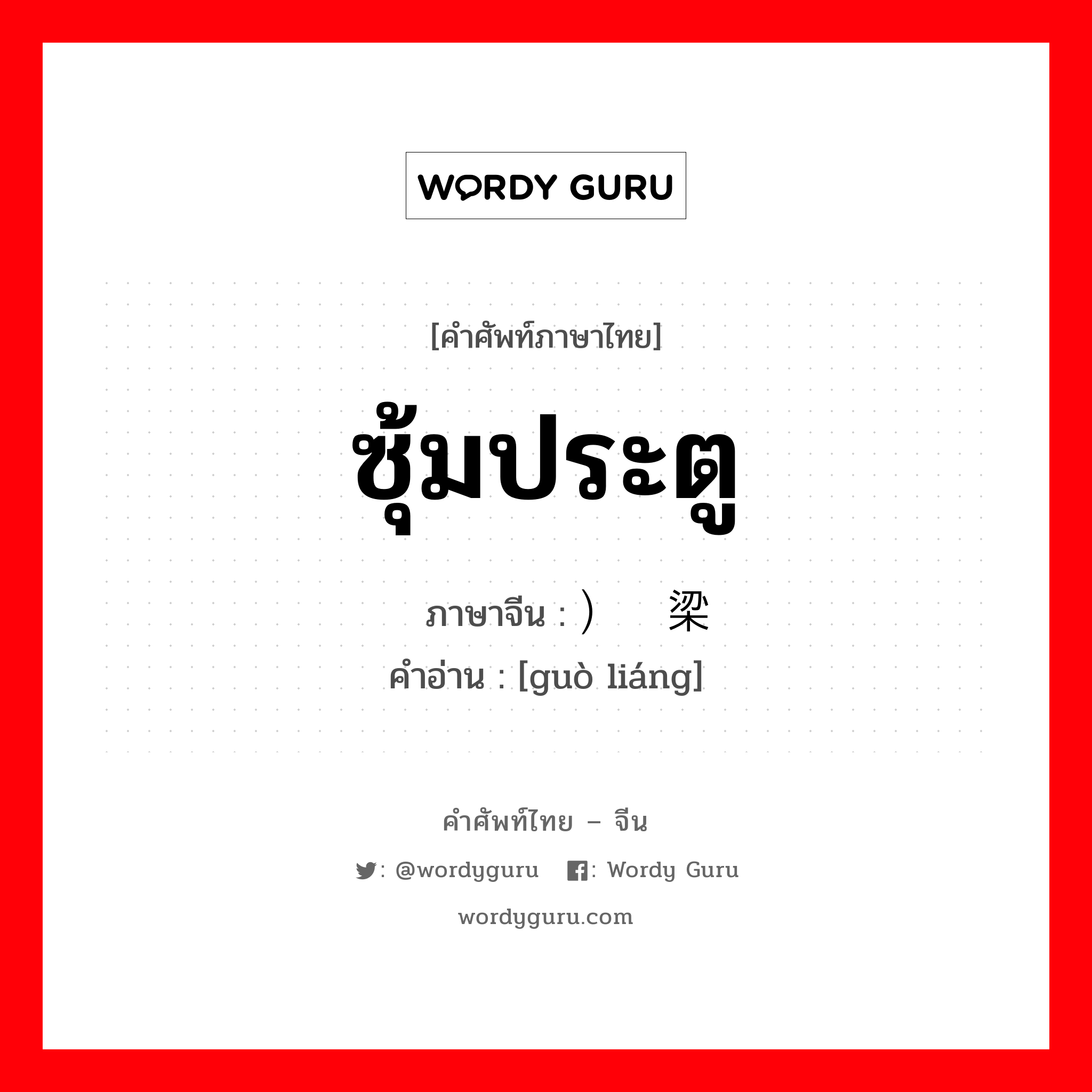 ซุ้มประตู ภาษาจีนคืออะไร, คำศัพท์ภาษาไทย - จีน ซุ้มประตู ภาษาจีน ）过梁 คำอ่าน [guò liáng]