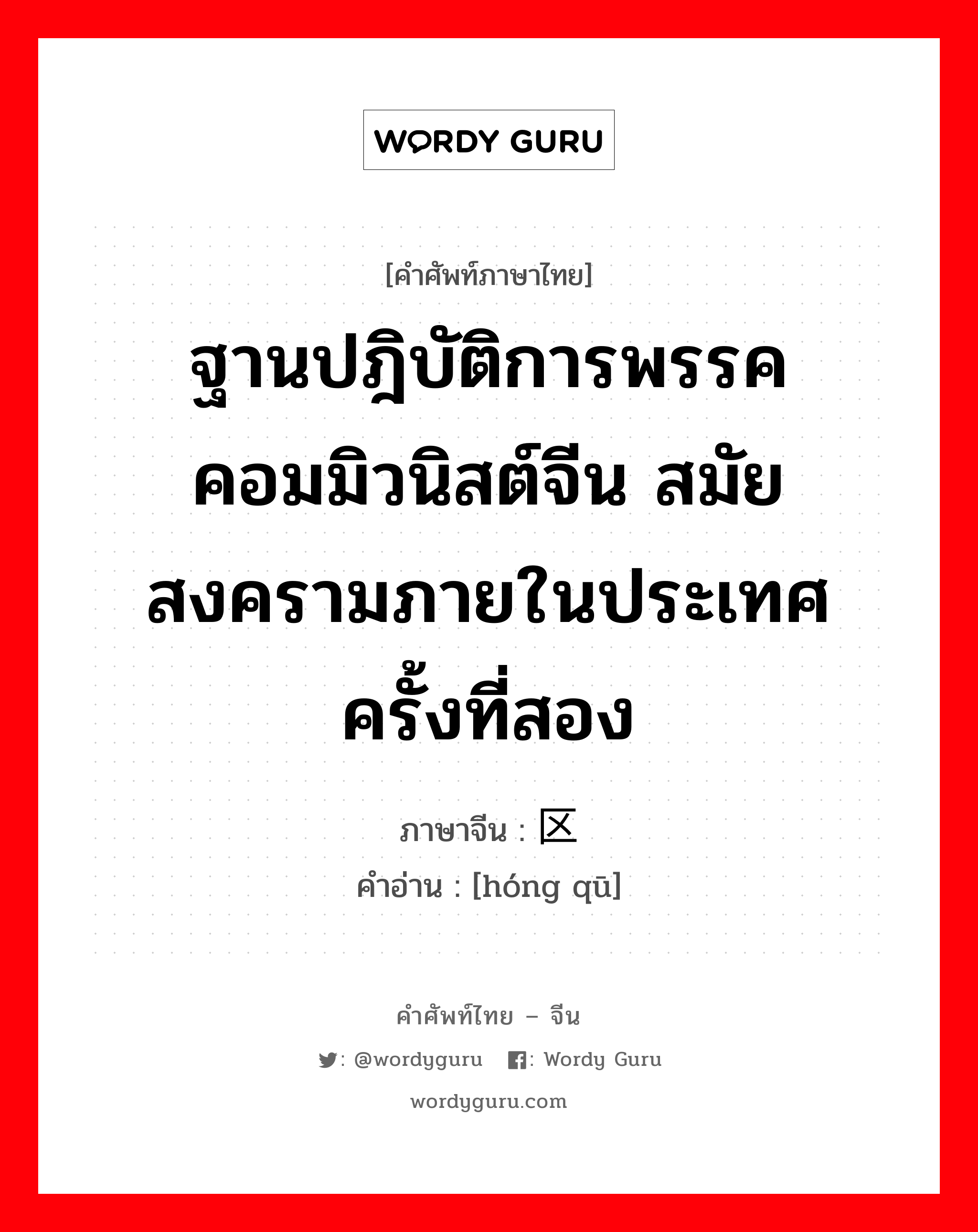 ฐานปฎิบัติการพรรคคอมมิวนิสต์จีน สมัยสงครามภายในประเทศครั้งที่สอง ภาษาจีนคืออะไร, คำศัพท์ภาษาไทย - จีน ฐานปฎิบัติการพรรคคอมมิวนิสต์จีน สมัยสงครามภายในประเทศครั้งที่สอง ภาษาจีน 红区 คำอ่าน [hóng qū]