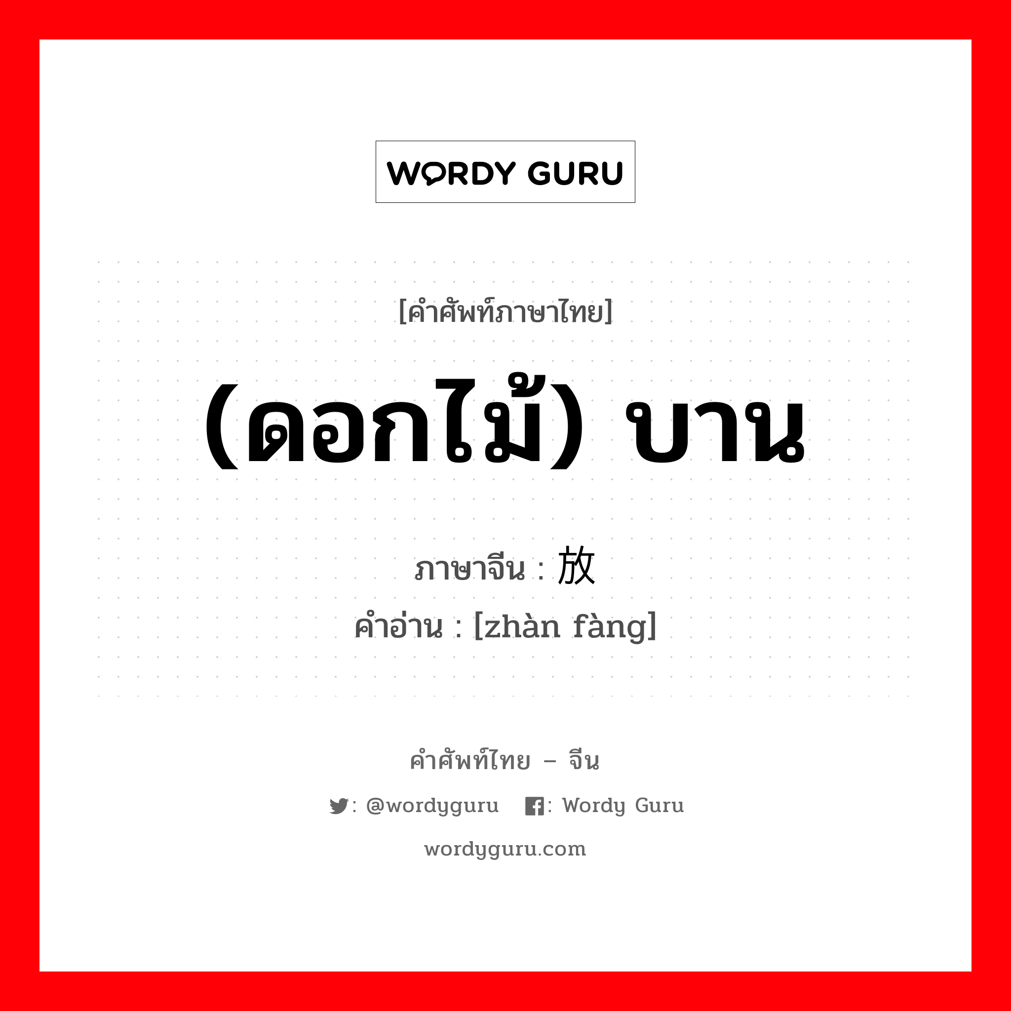 (ดอกไม้) บาน ภาษาจีนคืออะไร, คำศัพท์ภาษาไทย - จีน (ดอกไม้) บาน ภาษาจีน 绽放 คำอ่าน [zhàn fàng]