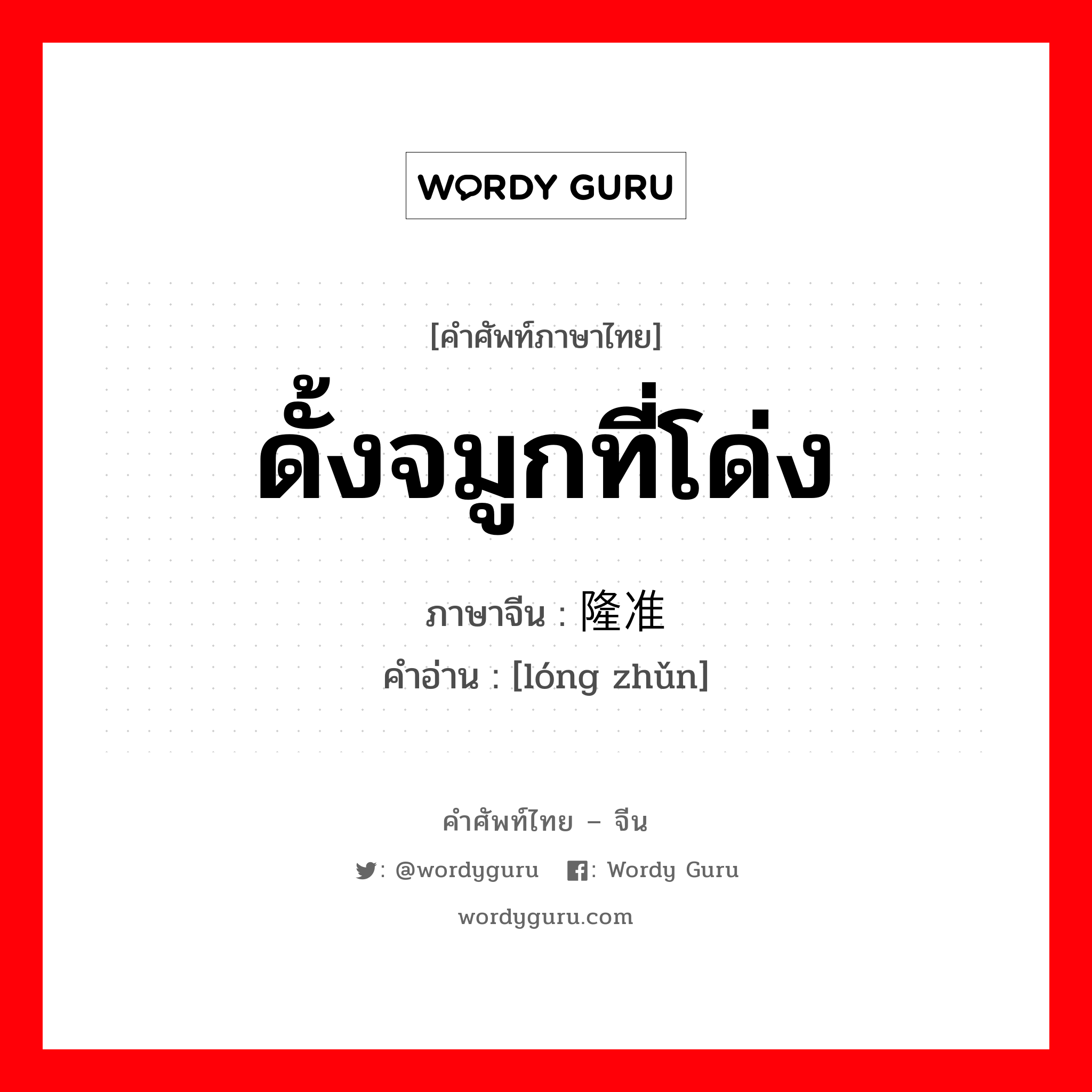 ดั้งจมูกที่โด่ง ภาษาจีนคืออะไร, คำศัพท์ภาษาไทย - จีน ดั้งจมูกที่โด่ง ภาษาจีน 隆准 คำอ่าน [lóng zhǔn]