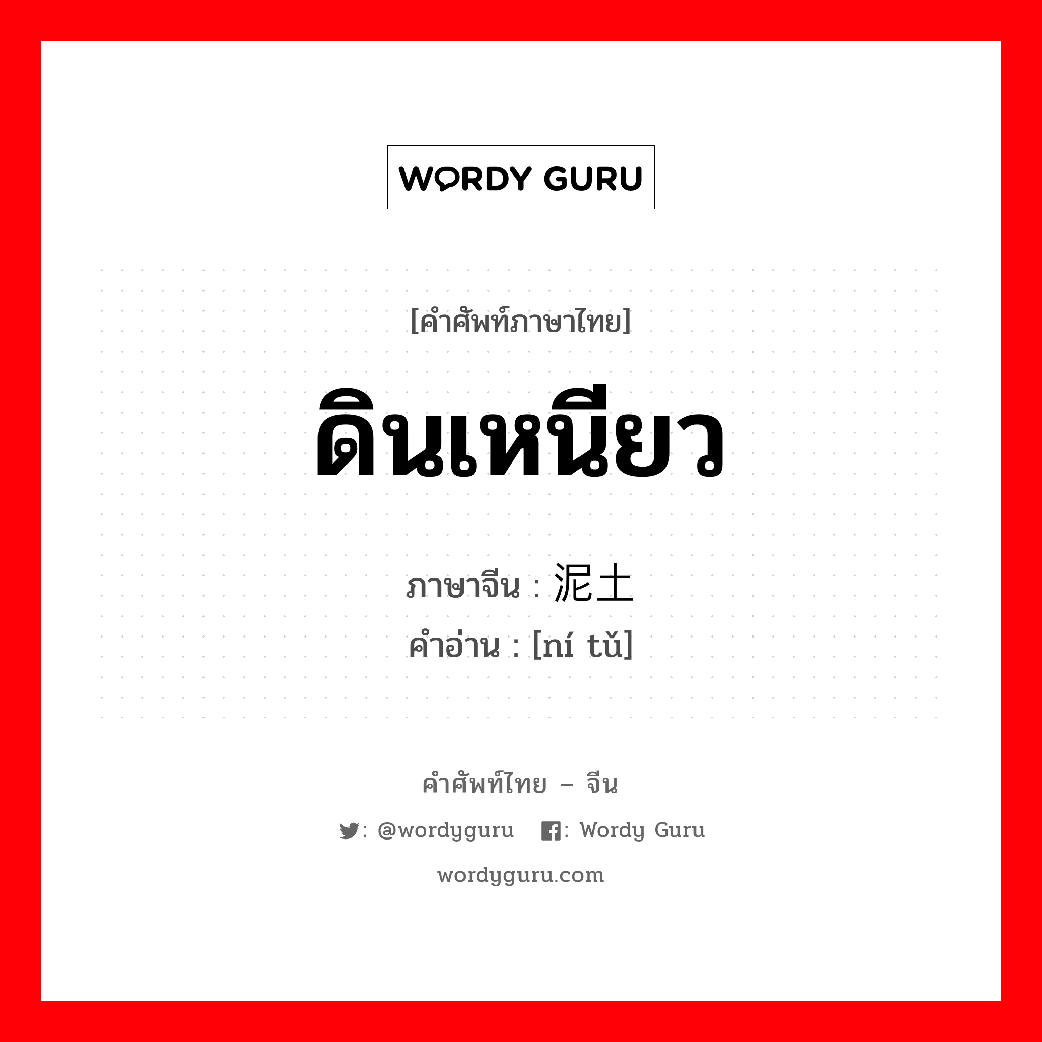 ดินเหนียว ภาษาจีนคืออะไร, คำศัพท์ภาษาไทย - จีน ดินเหนียว ภาษาจีน 泥土 คำอ่าน [ní tǔ]