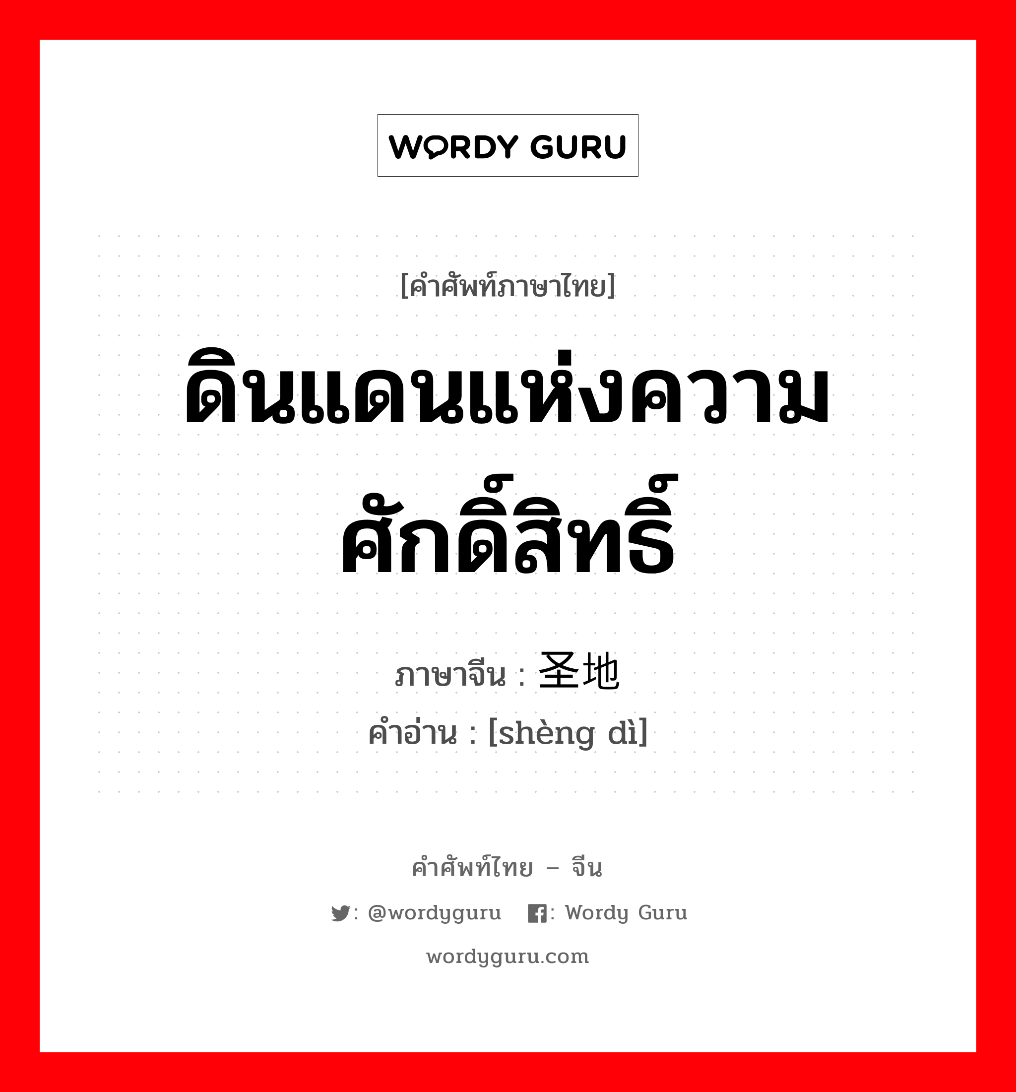 ดินแดนแห่งความศักดิ์สิทธิ์ ภาษาจีนคืออะไร, คำศัพท์ภาษาไทย - จีน ดินแดนแห่งความศักดิ์สิทธิ์ ภาษาจีน 圣地 คำอ่าน [shèng dì]