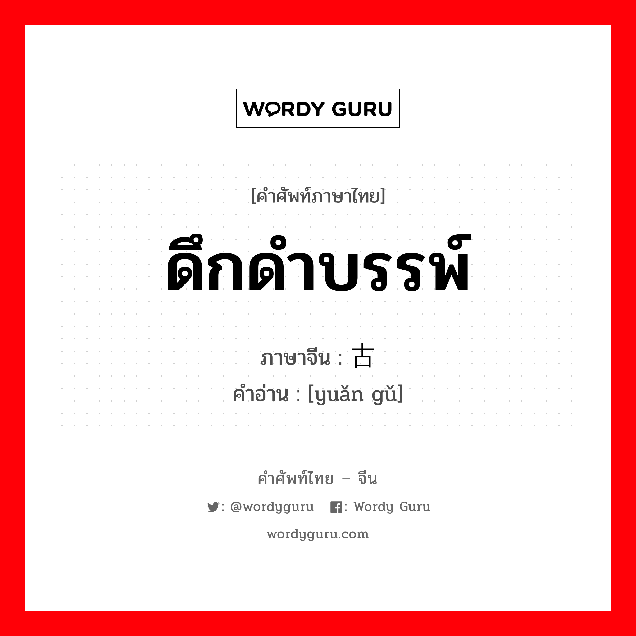 ดึกดำบรรพ์ ภาษาจีนคืออะไร, คำศัพท์ภาษาไทย - จีน ดึกดำบรรพ์ ภาษาจีน 远古 คำอ่าน [yuǎn gǔ]