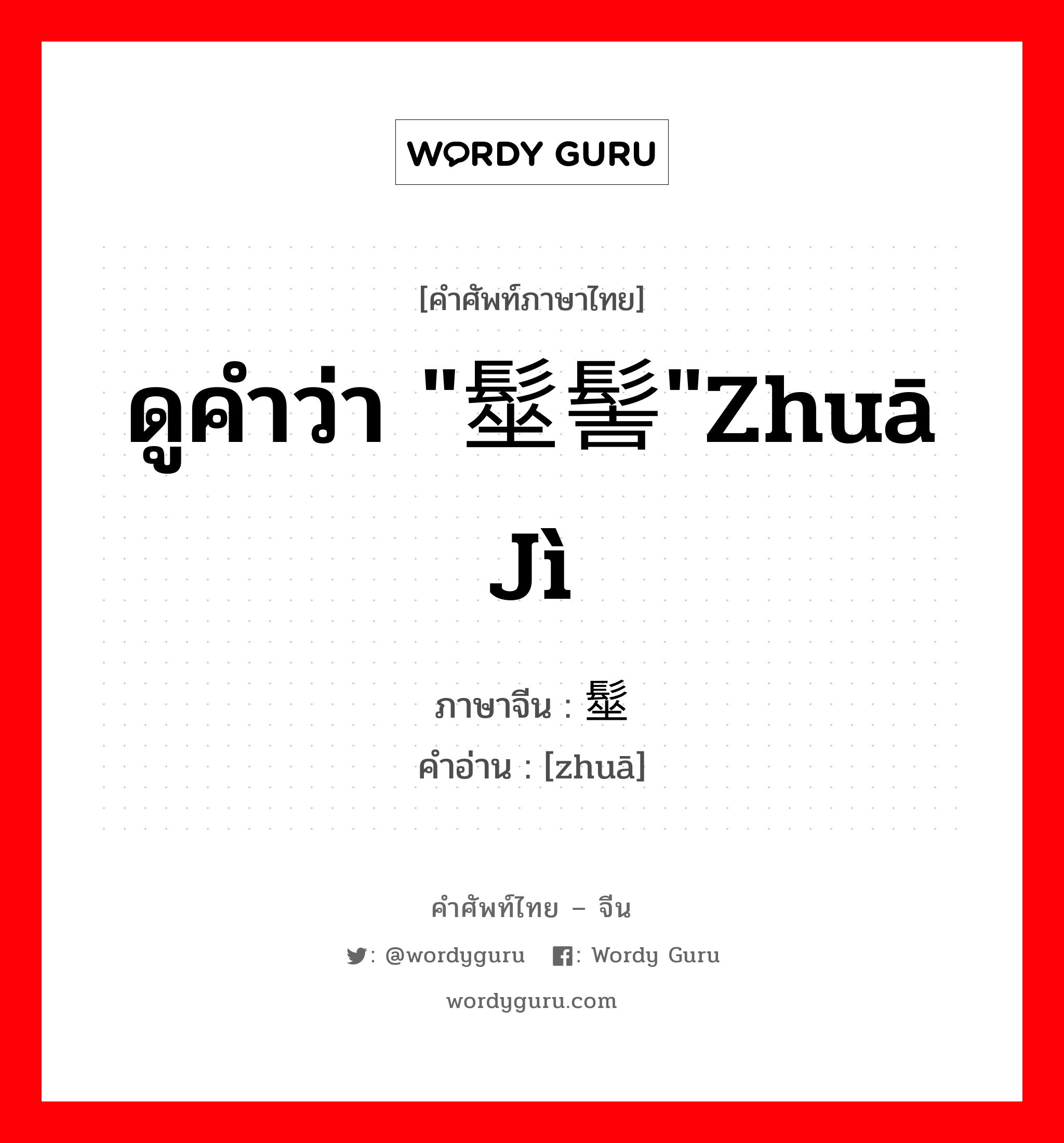 ดูคำว่า &#34;髽髻&#34;zhuā jì ภาษาจีนคืออะไร, คำศัพท์ภาษาไทย - จีน ดูคำว่า &#34;髽髻&#34;zhuā jì ภาษาจีน 髽 คำอ่าน [zhuā]