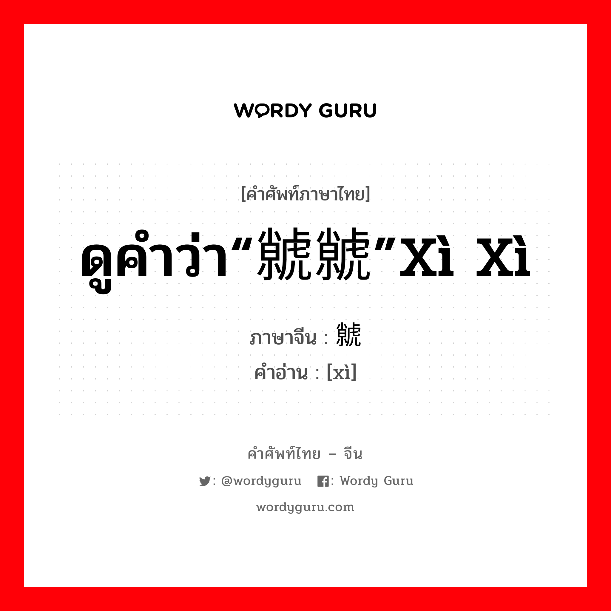 ดูคำว่า“虩虩”xì xì ภาษาจีนคืออะไร, คำศัพท์ภาษาไทย - จีน ดูคำว่า“虩虩”xì xì ภาษาจีน 虩 คำอ่าน [xì]