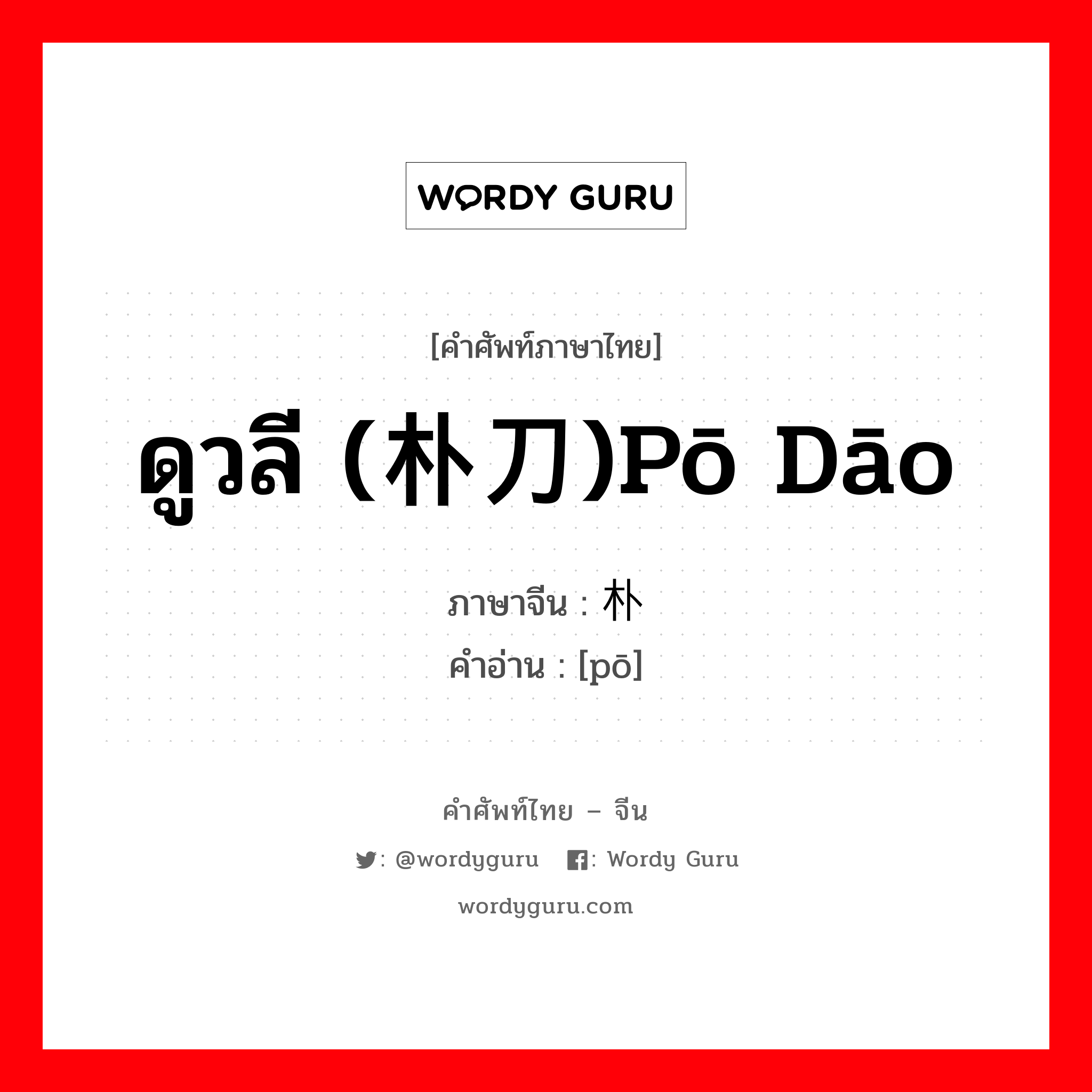 ดูวลี (朴刀)pō dāo ภาษาจีนคืออะไร, คำศัพท์ภาษาไทย - จีน ดูวลี (朴刀)pō dāo ภาษาจีน 朴 คำอ่าน [pō]