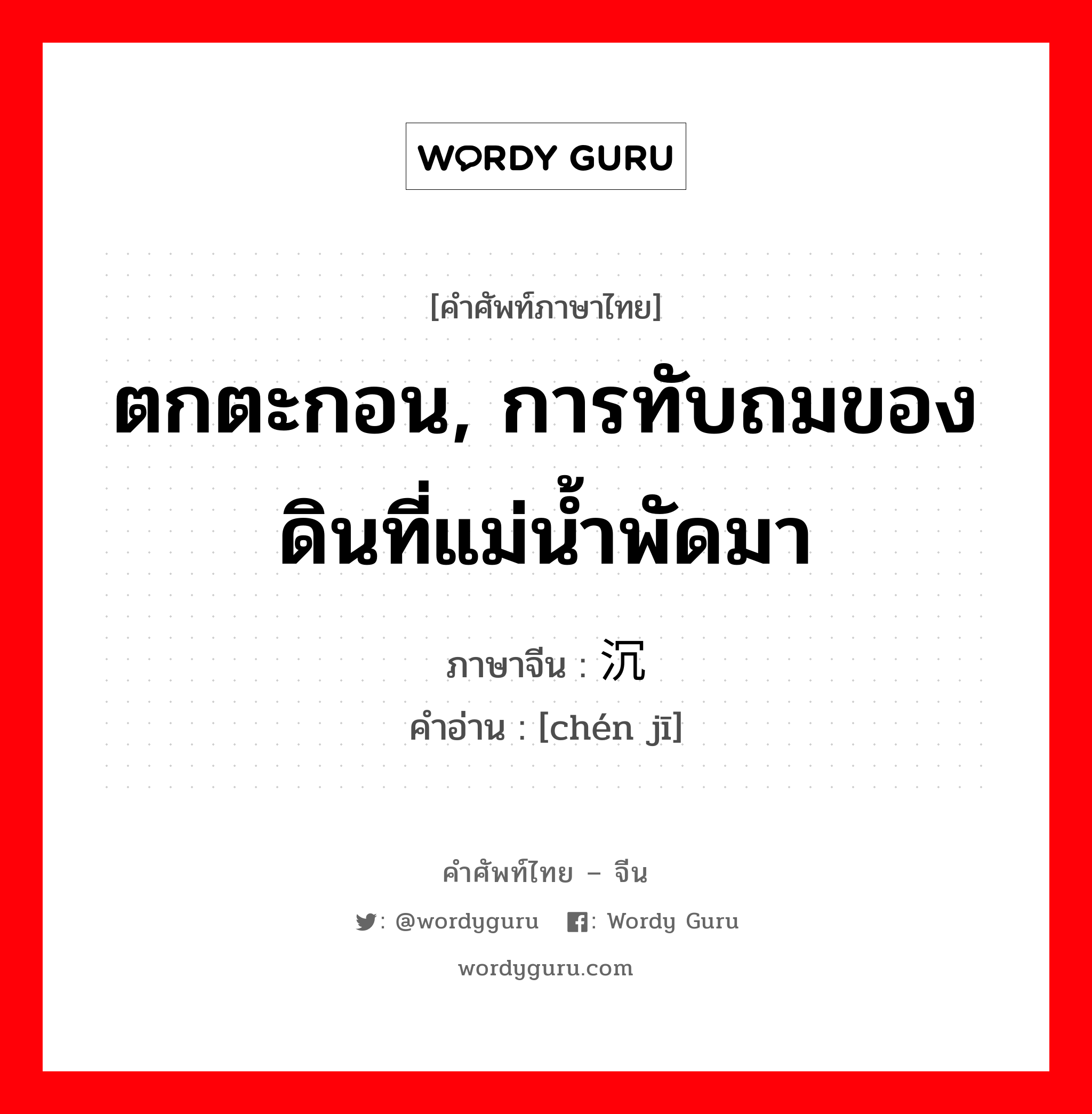 ตกตะกอน, การทับถมของดินที่แม่น้ำพัดมา ภาษาจีนคืออะไร, คำศัพท์ภาษาไทย - จีน ตกตะกอน, การทับถมของดินที่แม่น้ำพัดมา ภาษาจีน 沉积 คำอ่าน [chén jī]