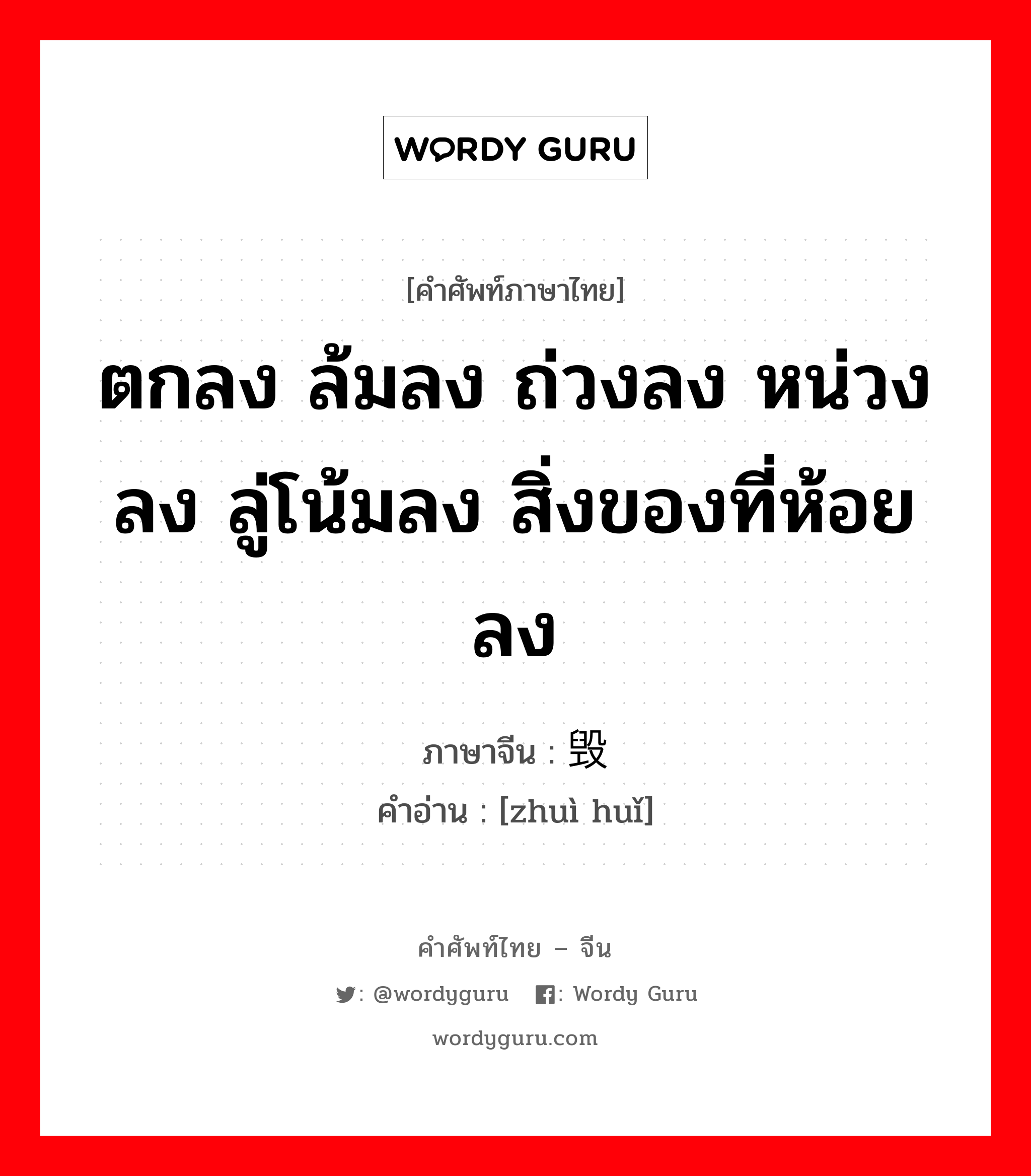 ตกลง ล้มลง ถ่วงลง หน่วงลง ลู่โน้มลง สิ่งของที่ห้อยลง ภาษาจีนคืออะไร, คำศัพท์ภาษาไทย - จีน ตกลง ล้มลง ถ่วงลง หน่วงลง ลู่โน้มลง สิ่งของที่ห้อยลง ภาษาจีน 坠毁 คำอ่าน [zhuì huǐ]