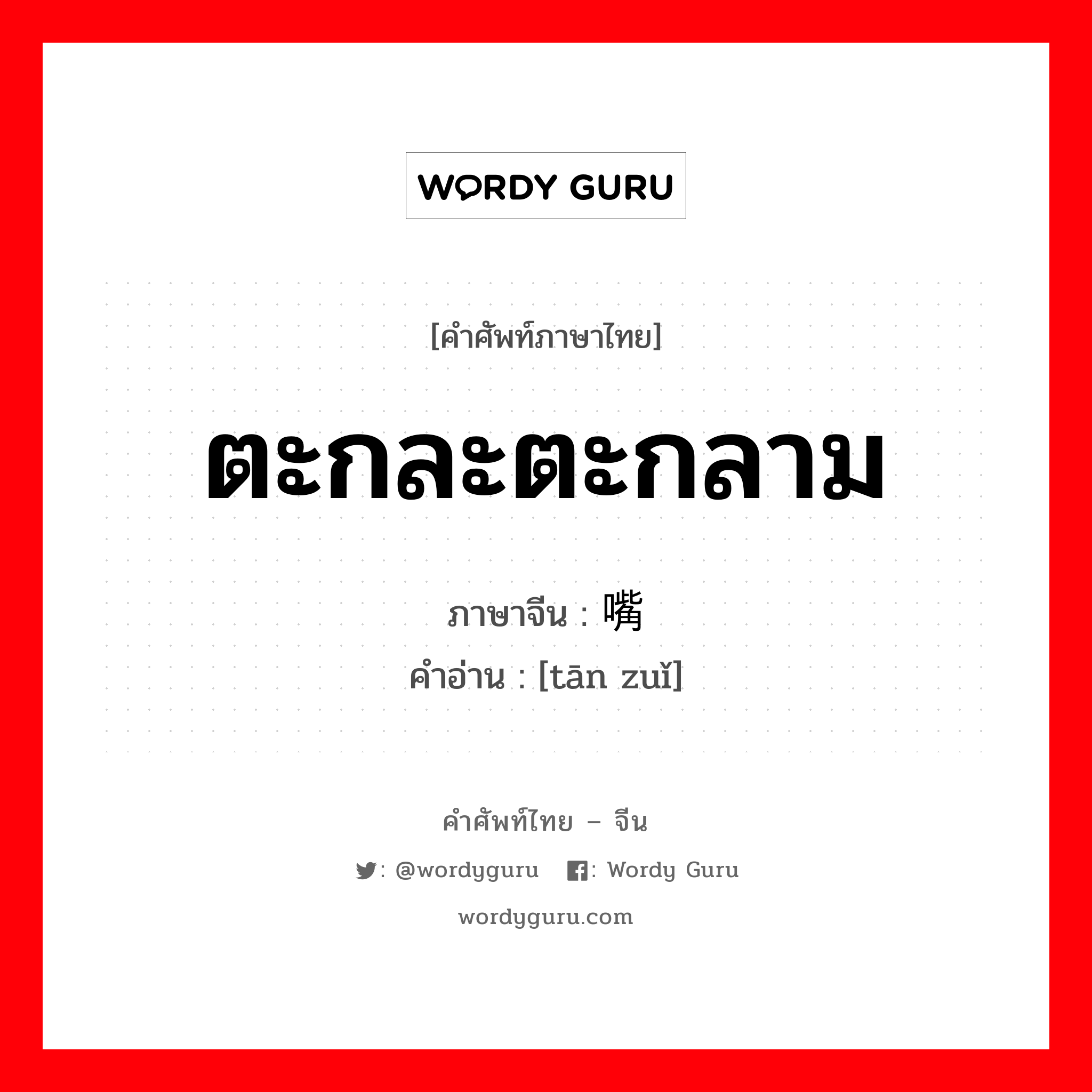 ตะกละตะกลาม ภาษาจีนคืออะไร, คำศัพท์ภาษาไทย - จีน ตะกละตะกลาม ภาษาจีน 贪嘴 คำอ่าน [tān zuǐ]