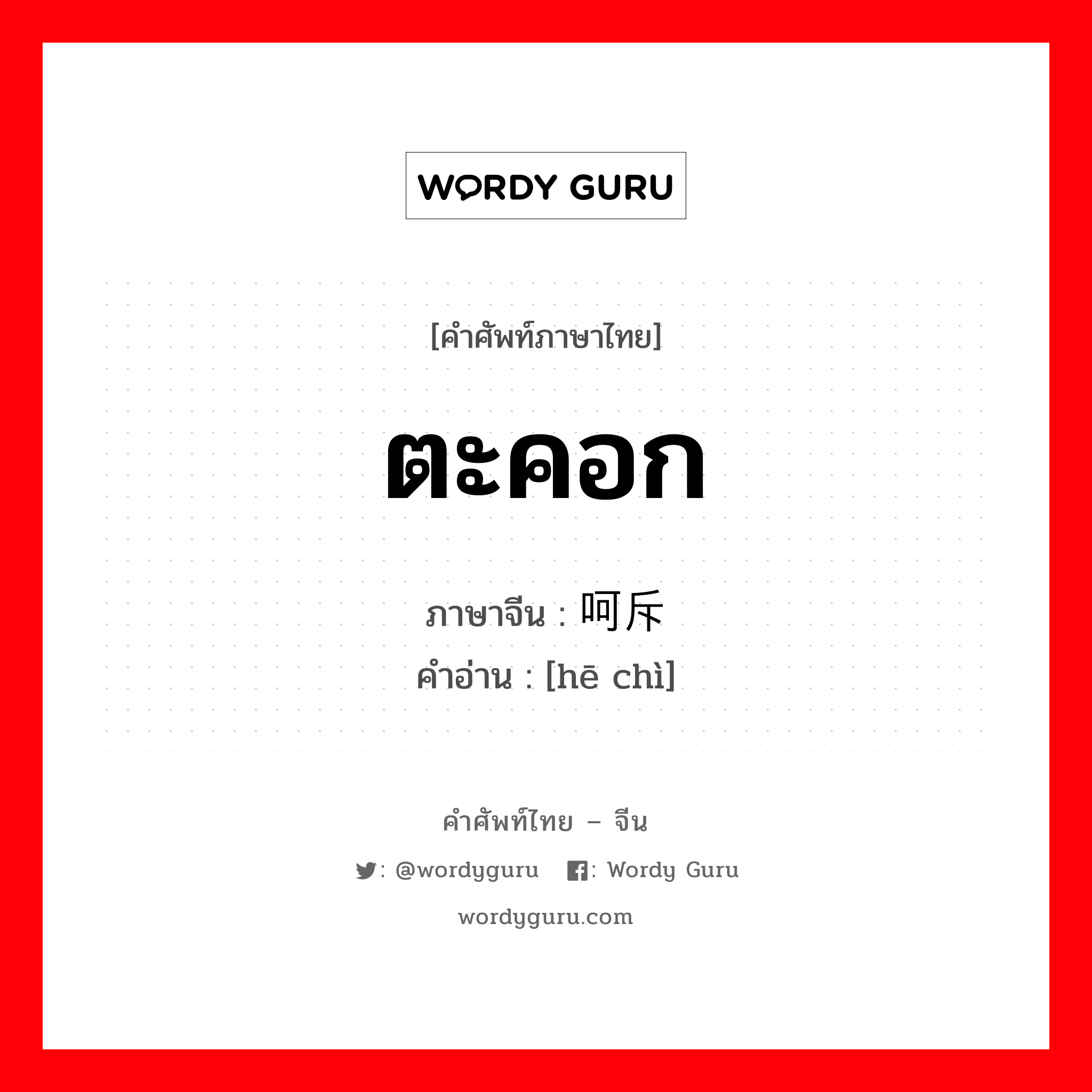 ตะคอก ภาษาจีนคืออะไร, คำศัพท์ภาษาไทย - จีน ตะคอก ภาษาจีน 呵斥 คำอ่าน [hē chì]