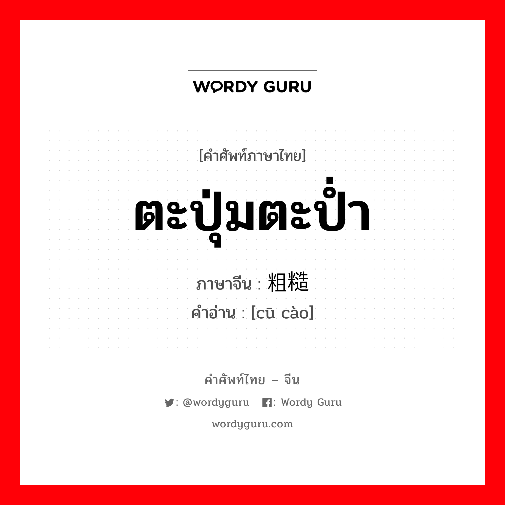 ตะปุ่มตะป่ำ ภาษาจีนคืออะไร, คำศัพท์ภาษาไทย - จีน ตะปุ่มตะป่ำ ภาษาจีน 粗糙 คำอ่าน [cū cào]