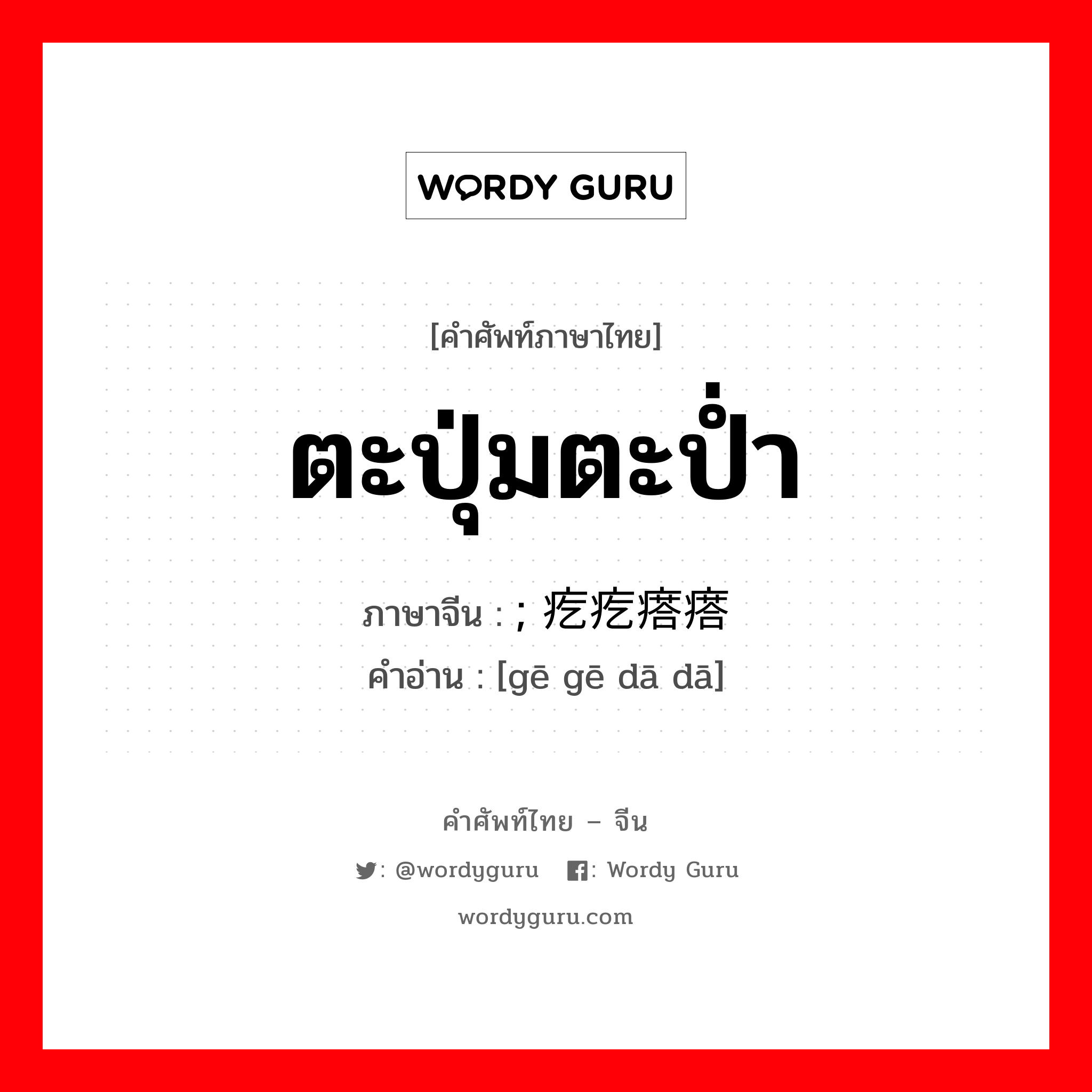 ตะปุ่มตะป่ำ ภาษาจีนคืออะไร, คำศัพท์ภาษาไทย - จีน ตะปุ่มตะป่ำ ภาษาจีน ; 疙疙瘩瘩 คำอ่าน [gē gē dā dā]