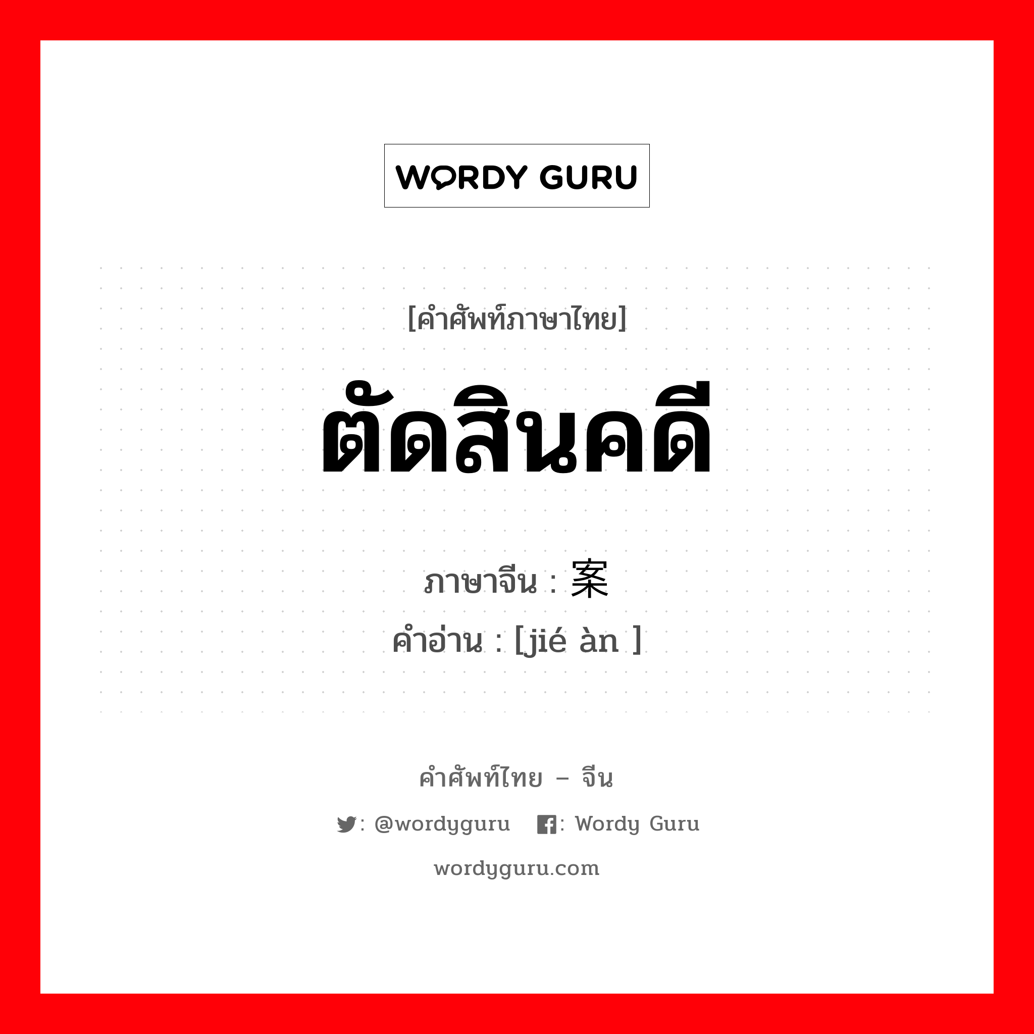 ตัดสินคดี ภาษาจีนคืออะไร, คำศัพท์ภาษาไทย - จีน ตัดสินคดี ภาษาจีน 结案 คำอ่าน [jié àn ]