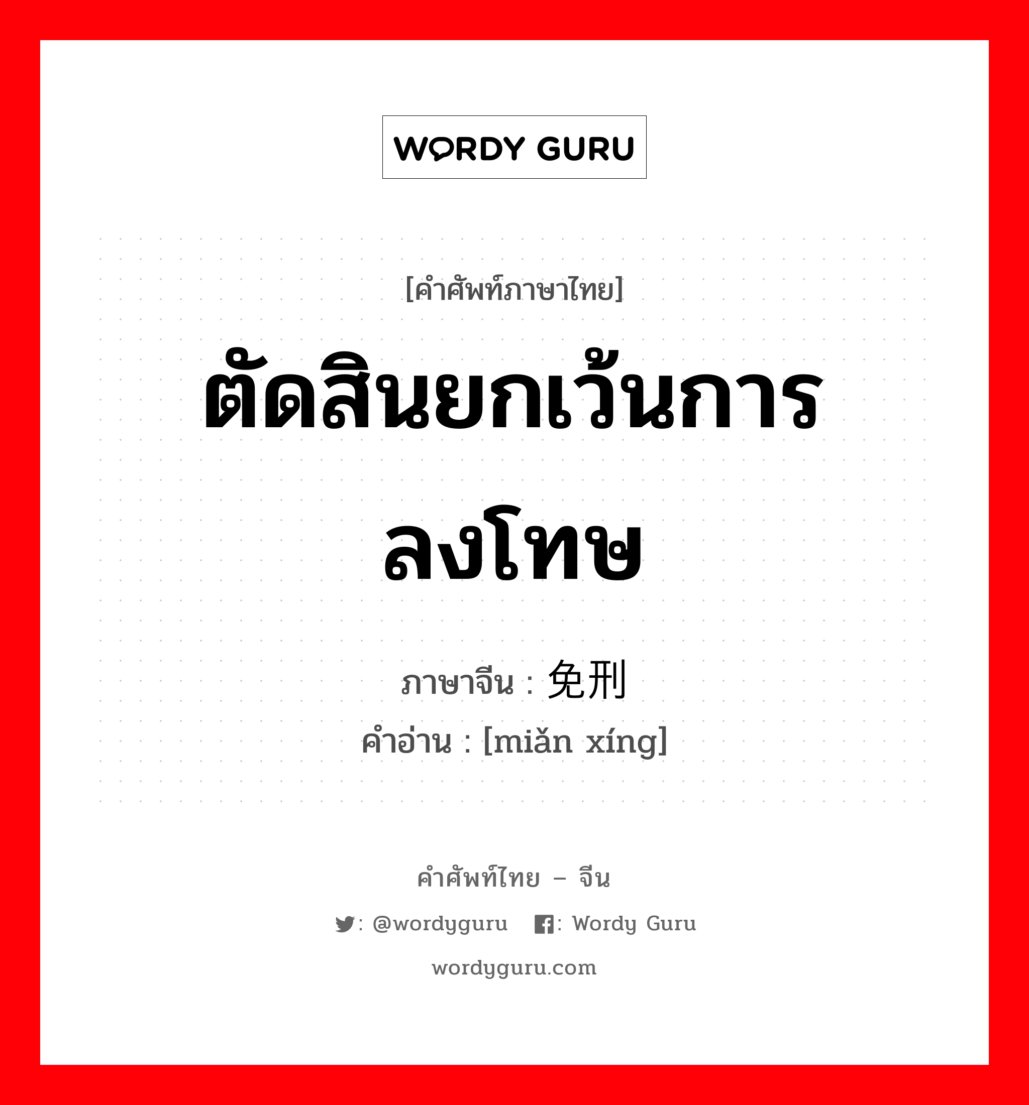 ตัดสินยกเว้นการลงโทษ ภาษาจีนคืออะไร, คำศัพท์ภาษาไทย - จีน ตัดสินยกเว้นการลงโทษ ภาษาจีน 免刑 คำอ่าน [miǎn xíng]