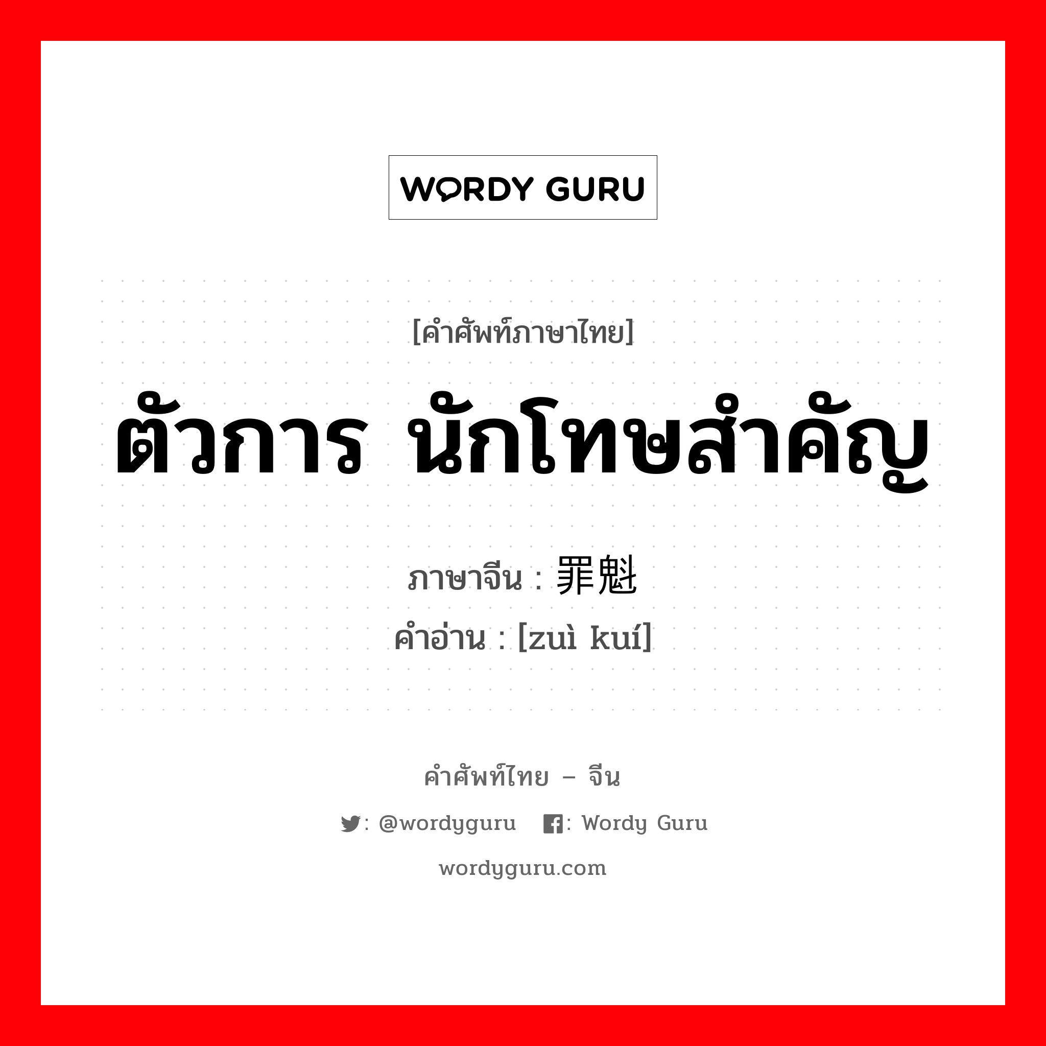 ตัวการ นักโทษสำคัญ ภาษาจีนคืออะไร, คำศัพท์ภาษาไทย - จีน ตัวการ นักโทษสำคัญ ภาษาจีน 罪魁 คำอ่าน [zuì kuí]